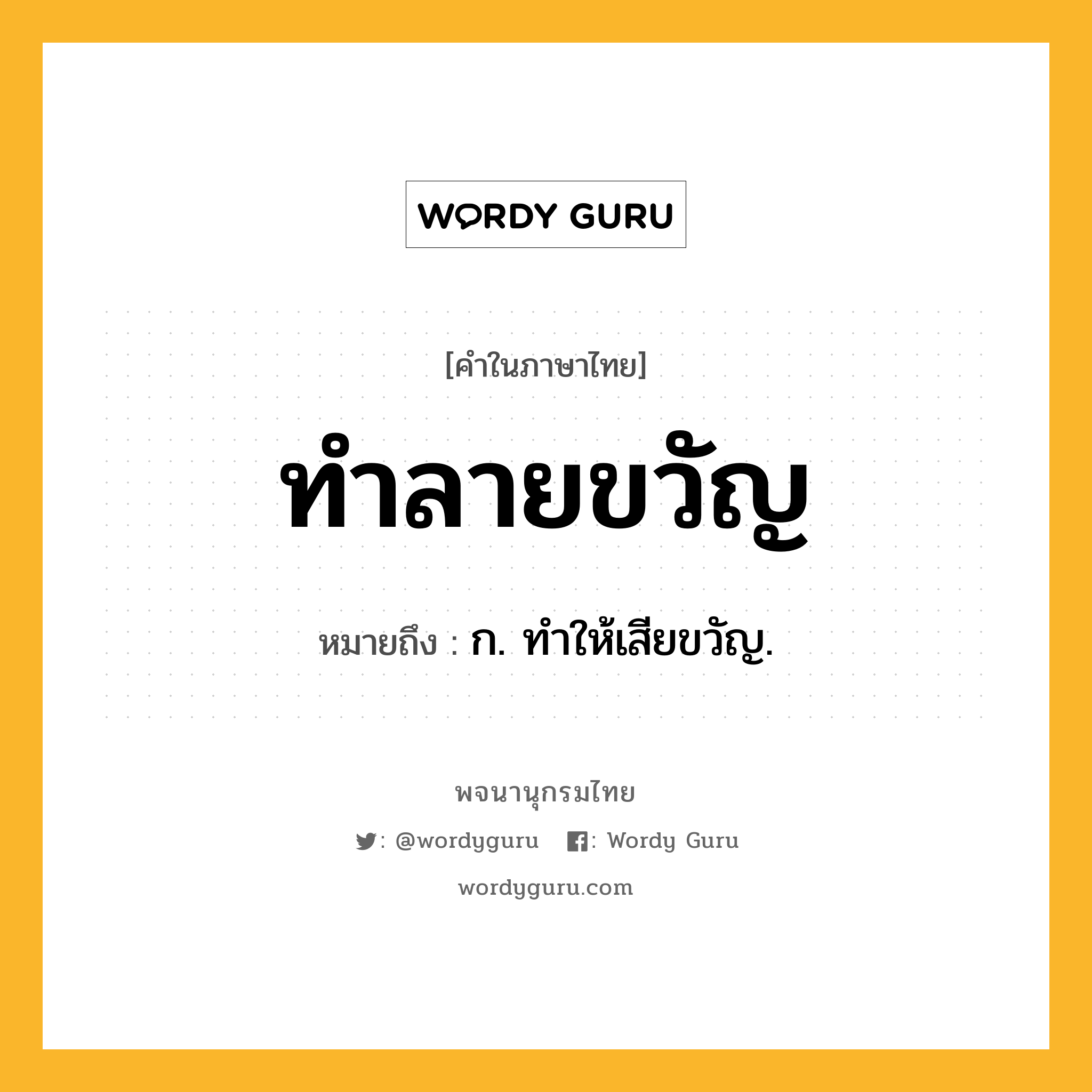 ทำลายขวัญ ความหมาย หมายถึงอะไร?, คำในภาษาไทย ทำลายขวัญ หมายถึง ก. ทําให้เสียขวัญ.