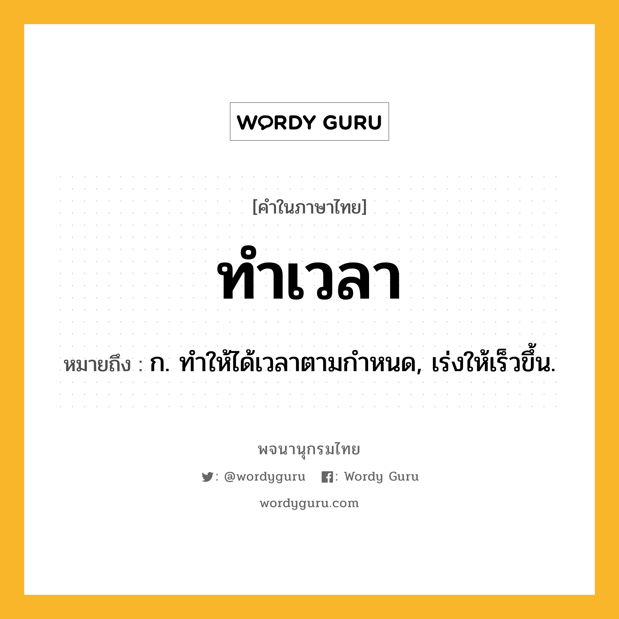 ทำเวลา ความหมาย หมายถึงอะไร?, คำในภาษาไทย ทำเวลา หมายถึง ก. ทําให้ได้เวลาตามกําหนด, เร่งให้เร็วขึ้น.