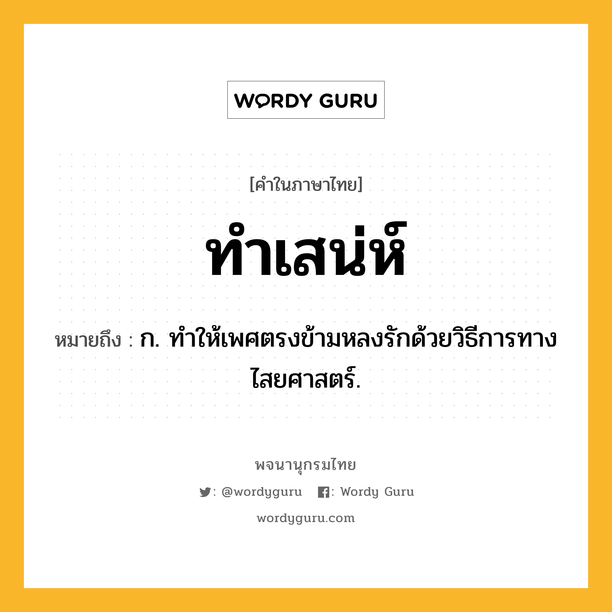 ทำเสน่ห์ ความหมาย หมายถึงอะไร?, คำในภาษาไทย ทำเสน่ห์ หมายถึง ก. ทําให้เพศตรงข้ามหลงรักด้วยวิธีการทางไสยศาสตร์.