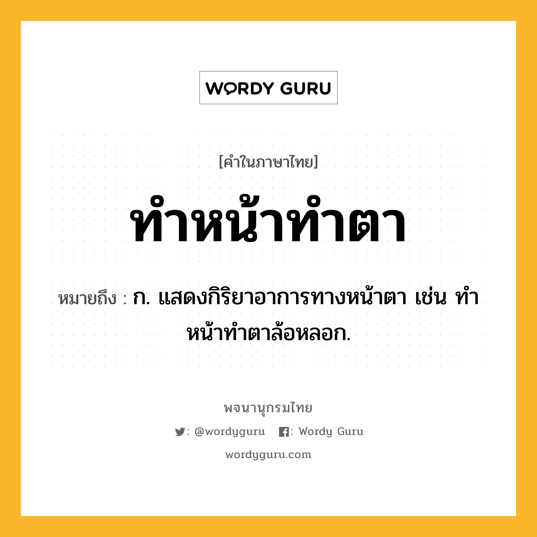 ทำหน้าทำตา ความหมาย หมายถึงอะไร?, คำในภาษาไทย ทำหน้าทำตา หมายถึง ก. แสดงกิริยาอาการทางหน้าตา เช่น ทําหน้าทําตาล้อหลอก.