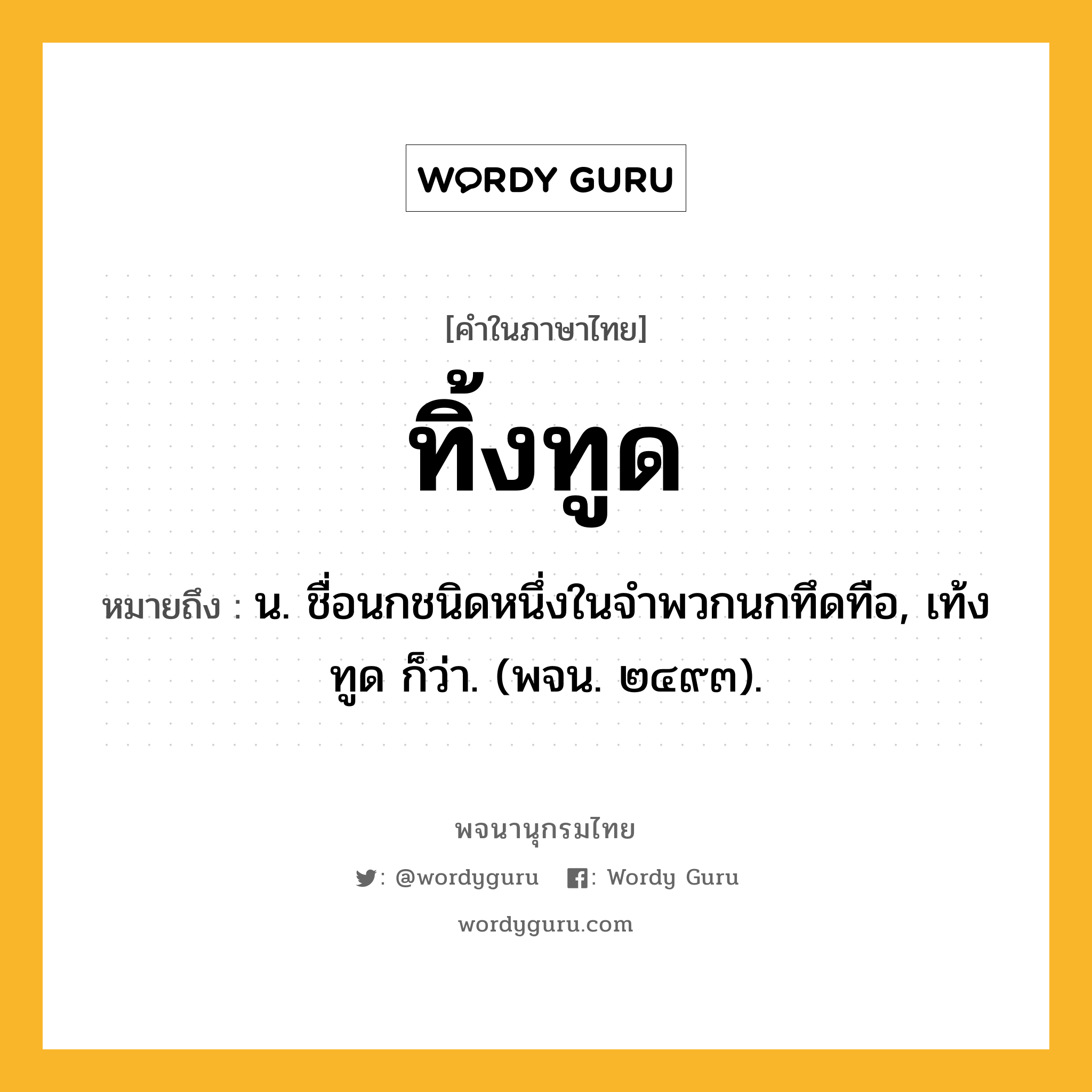 ทิ้งทูด ความหมาย หมายถึงอะไร?, คำในภาษาไทย ทิ้งทูด หมายถึง น. ชื่อนกชนิดหนึ่งในจําพวกนกทึดทือ, เท้งทูด ก็ว่า. (พจน. ๒๔๙๓).