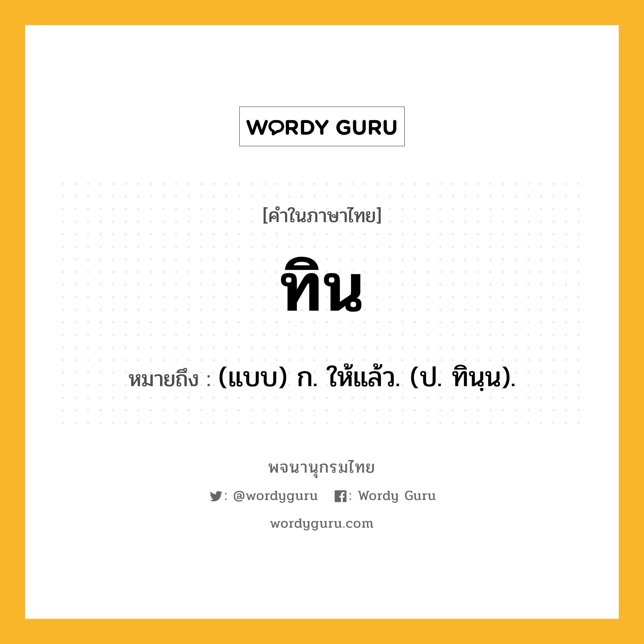 ทิน ความหมาย หมายถึงอะไร?, คำในภาษาไทย ทิน หมายถึง (แบบ) ก. ให้แล้ว. (ป. ทินฺน).