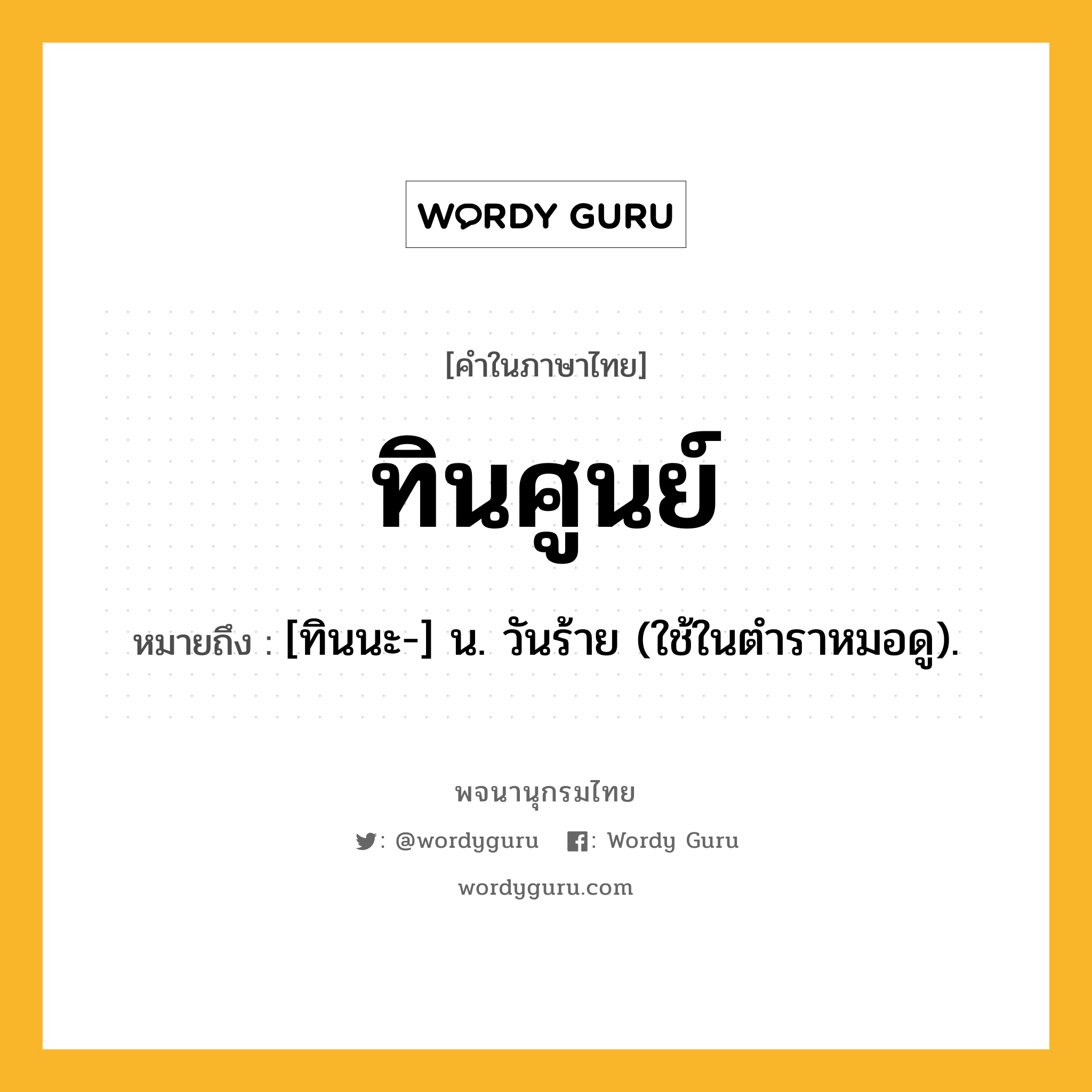 ทินศูนย์ ความหมาย หมายถึงอะไร?, คำในภาษาไทย ทินศูนย์ หมายถึง [ทินนะ-] น. วันร้าย (ใช้ในตําราหมอดู).