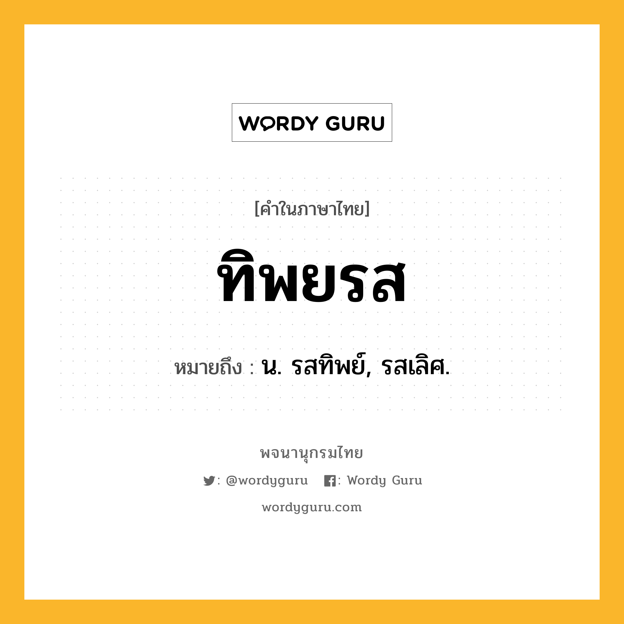 ทิพยรส ความหมาย หมายถึงอะไร?, คำในภาษาไทย ทิพยรส หมายถึง น. รสทิพย์, รสเลิศ.