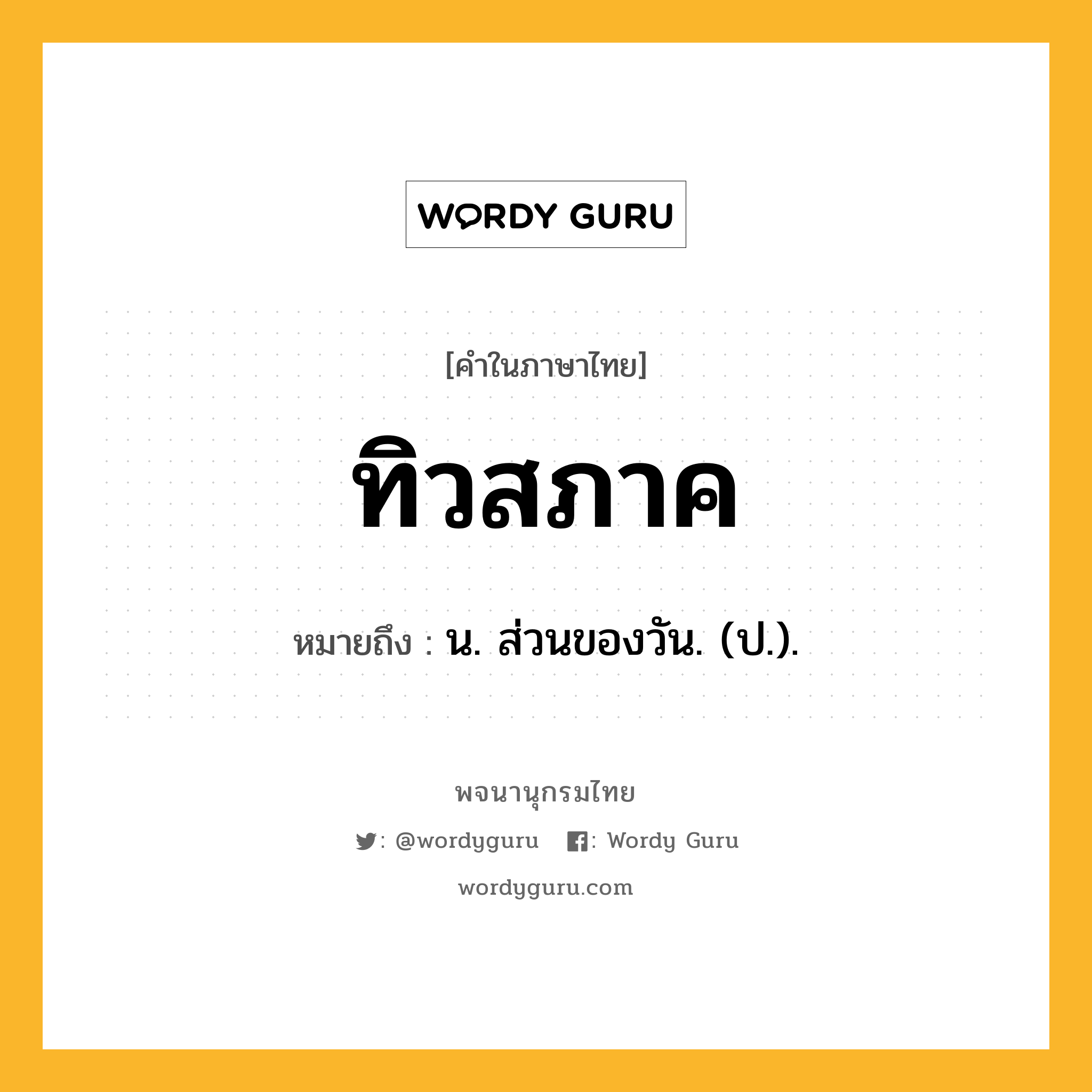 ทิวสภาค ความหมาย หมายถึงอะไร?, คำในภาษาไทย ทิวสภาค หมายถึง น. ส่วนของวัน. (ป.).