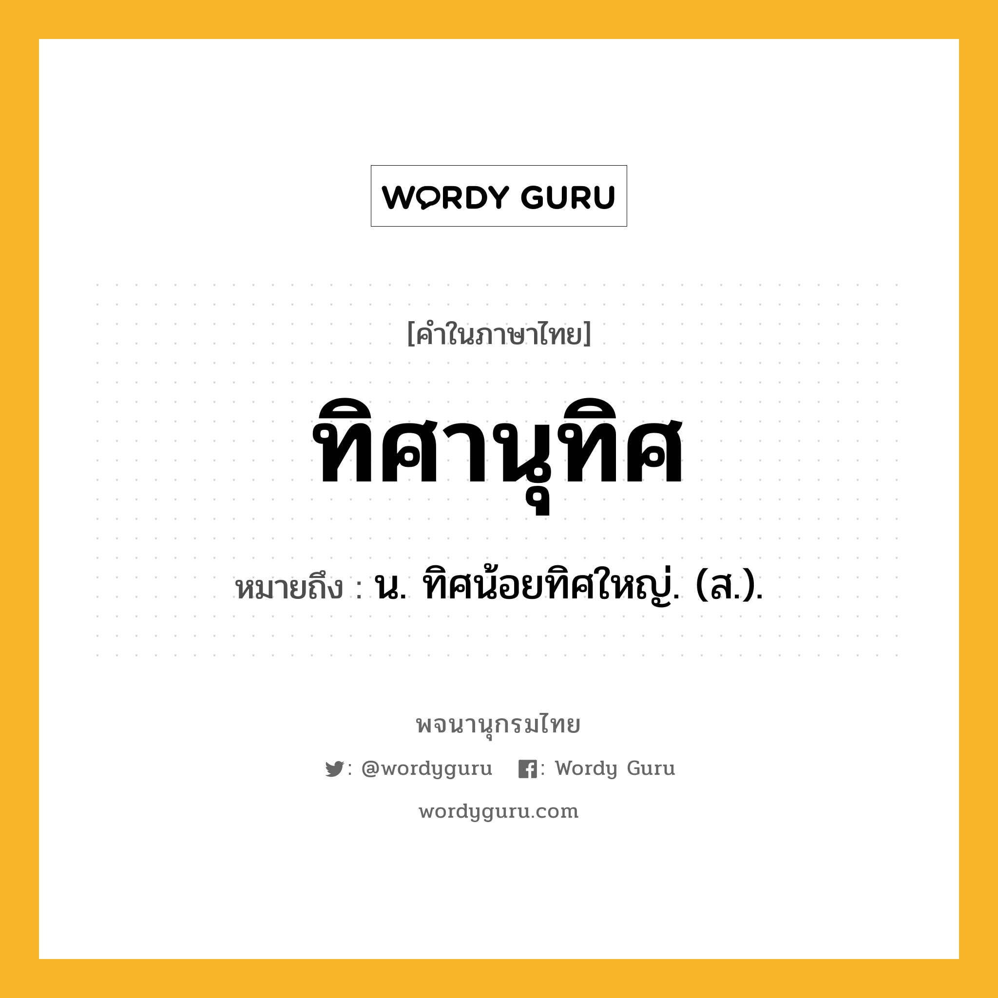 ทิศานุทิศ ความหมาย หมายถึงอะไร?, คำในภาษาไทย ทิศานุทิศ หมายถึง น. ทิศน้อยทิศใหญ่. (ส.).