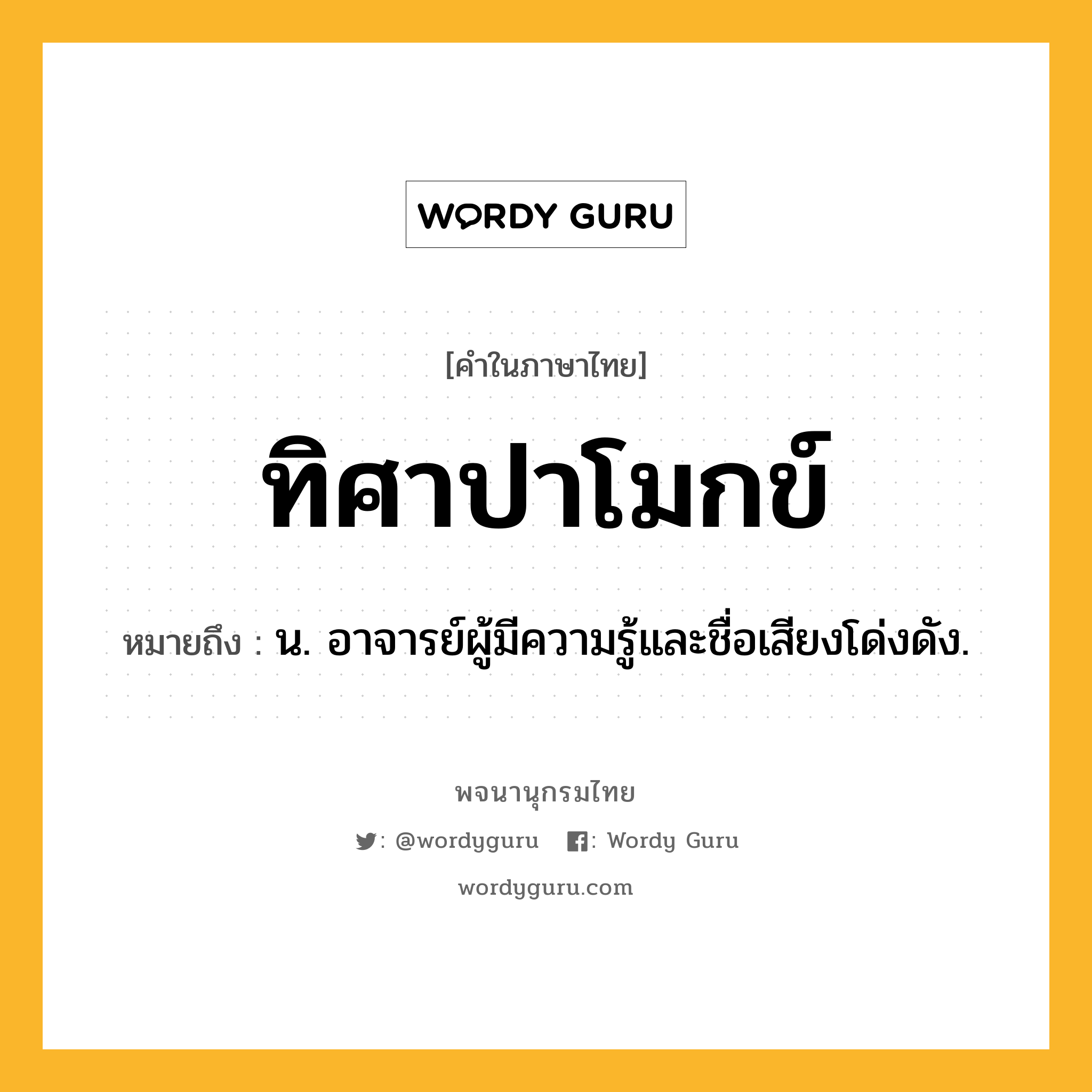 ทิศาปาโมกข์ ความหมาย หมายถึงอะไร?, คำในภาษาไทย ทิศาปาโมกข์ หมายถึง น. อาจารย์ผู้มีความรู้และชื่อเสียงโด่งดัง.