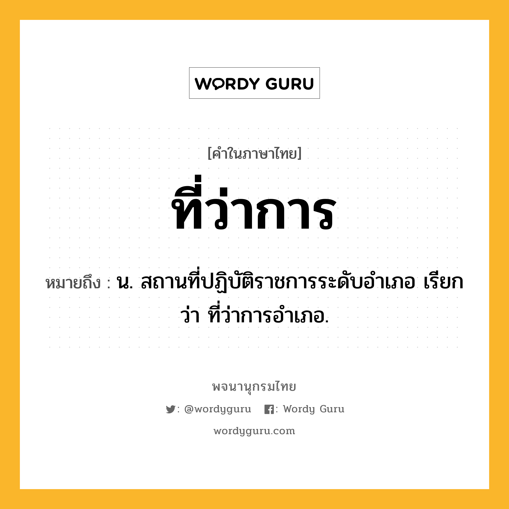 ที่ว่าการ ความหมาย หมายถึงอะไร?, คำในภาษาไทย ที่ว่าการ หมายถึง น. สถานที่ปฏิบัติราชการระดับอําเภอ เรียกว่า ที่ว่าการอําเภอ.