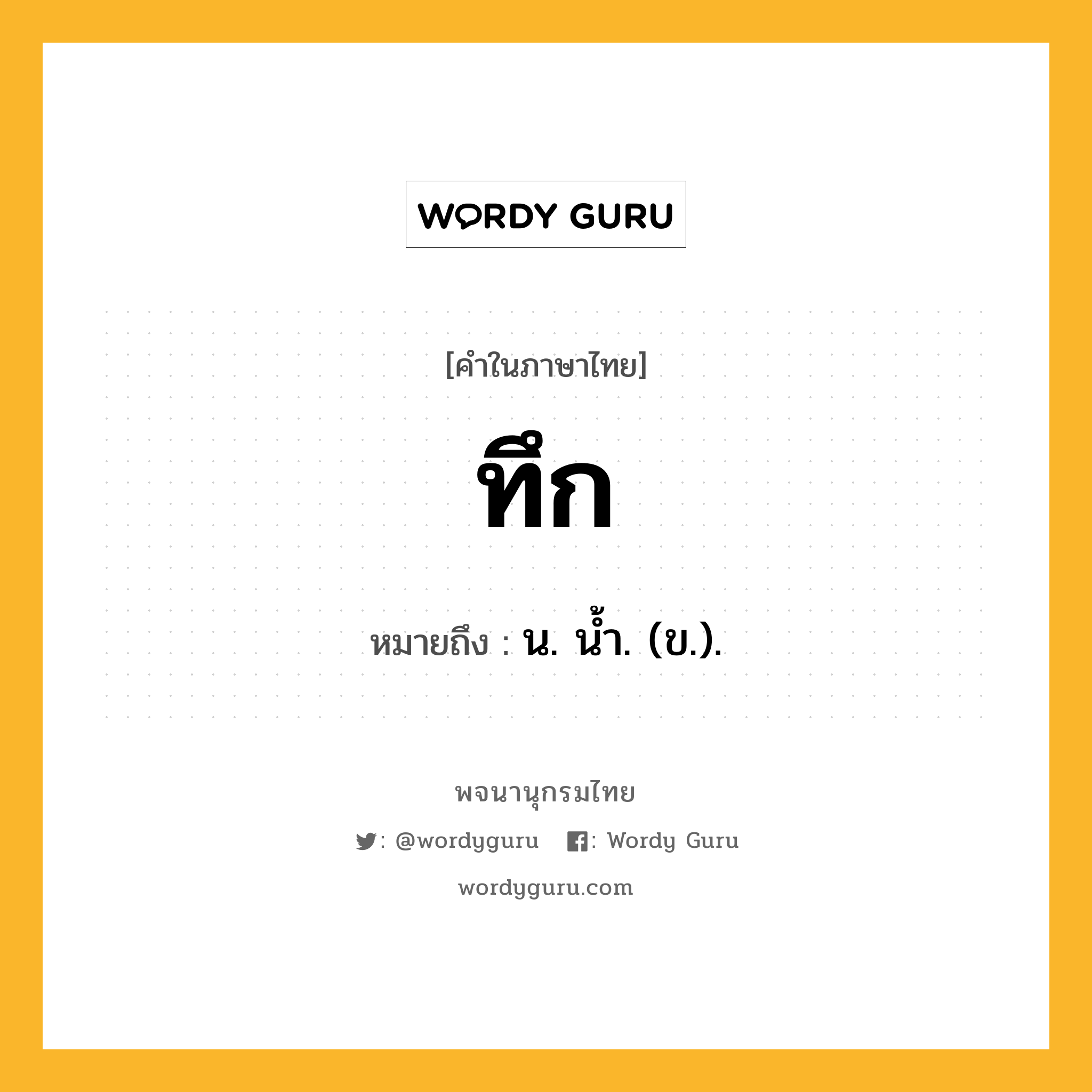 ทึก ความหมาย หมายถึงอะไร?, คำในภาษาไทย ทึก หมายถึง น. น้ำ. (ข.).