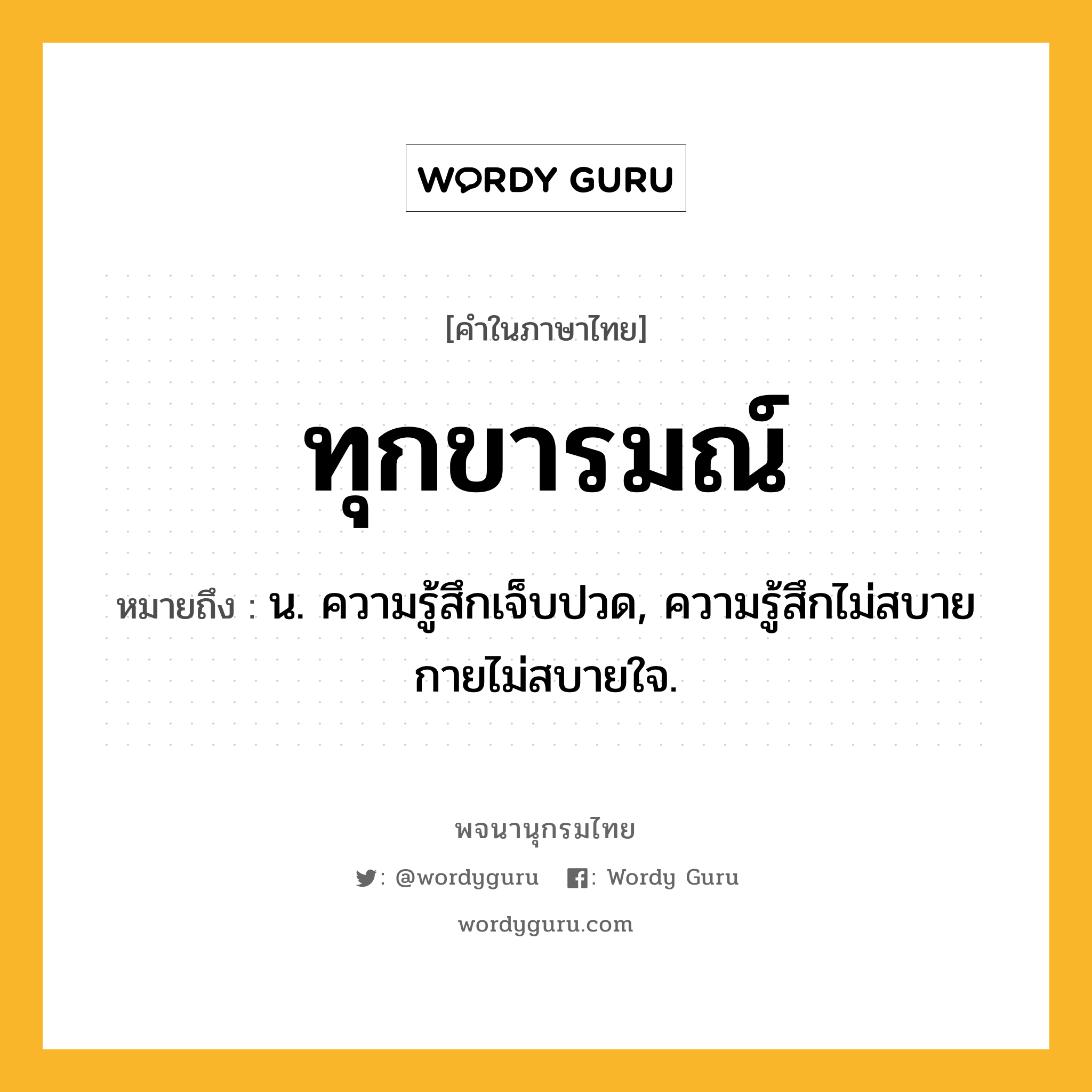 ทุกขารมณ์ ความหมาย หมายถึงอะไร?, คำในภาษาไทย ทุกขารมณ์ หมายถึง น. ความรู้สึกเจ็บปวด, ความรู้สึกไม่สบายกายไม่สบายใจ.