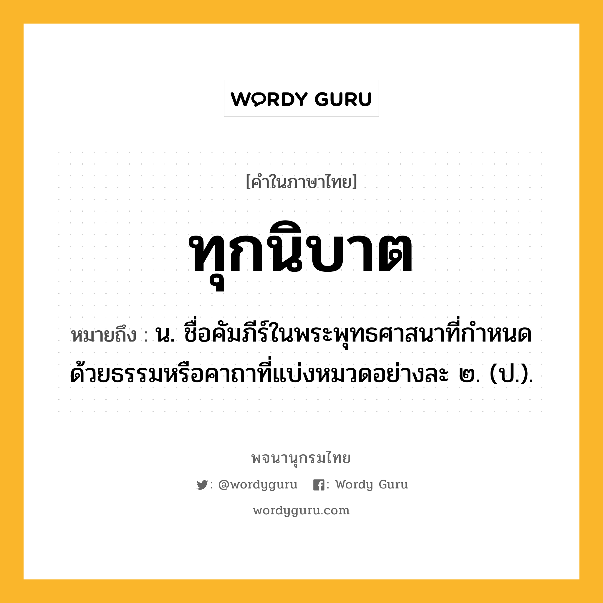 ทุกนิบาต ความหมาย หมายถึงอะไร?, คำในภาษาไทย ทุกนิบาต หมายถึง น. ชื่อคัมภีร์ในพระพุทธศาสนาที่กําหนดด้วยธรรมหรือคาถาที่แบ่งหมวดอย่างละ ๒. (ป.).