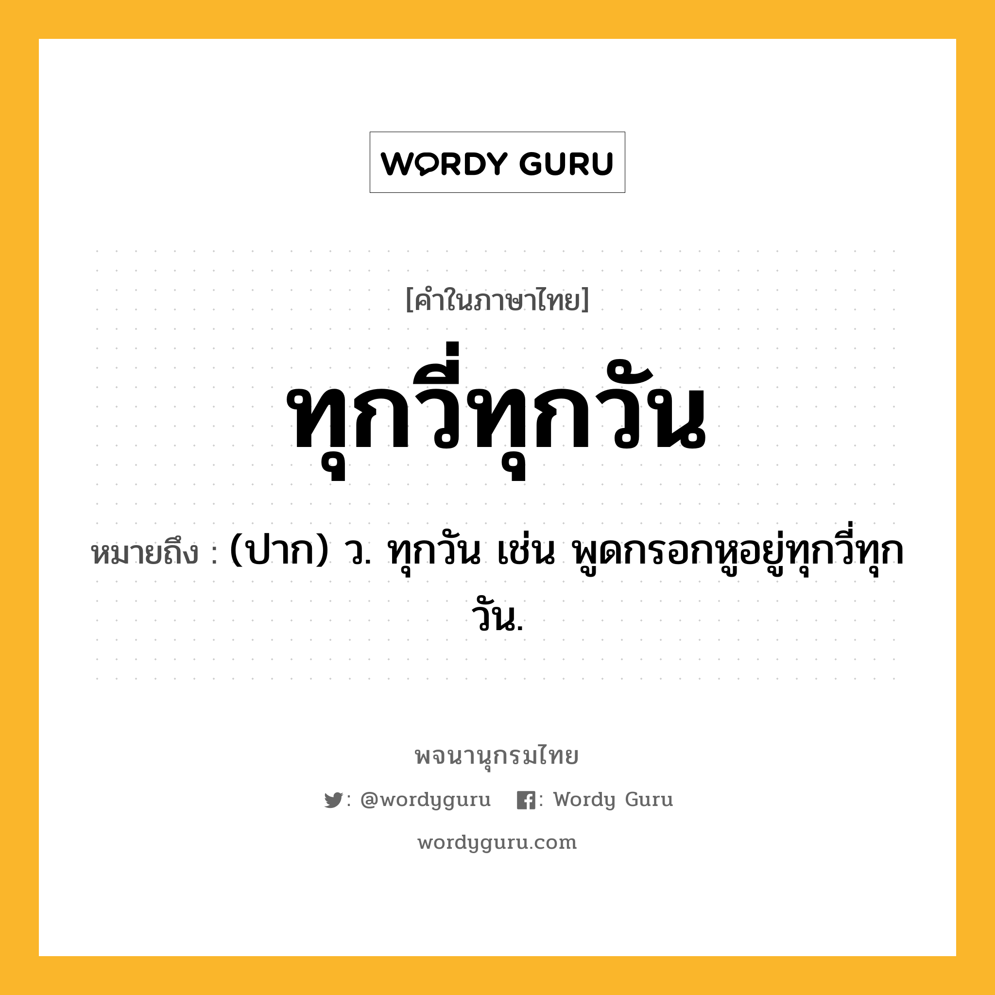 ทุกวี่ทุกวัน ความหมาย หมายถึงอะไร?, คำในภาษาไทย ทุกวี่ทุกวัน หมายถึง (ปาก) ว. ทุกวัน เช่น พูดกรอกหูอยู่ทุกวี่ทุกวัน.