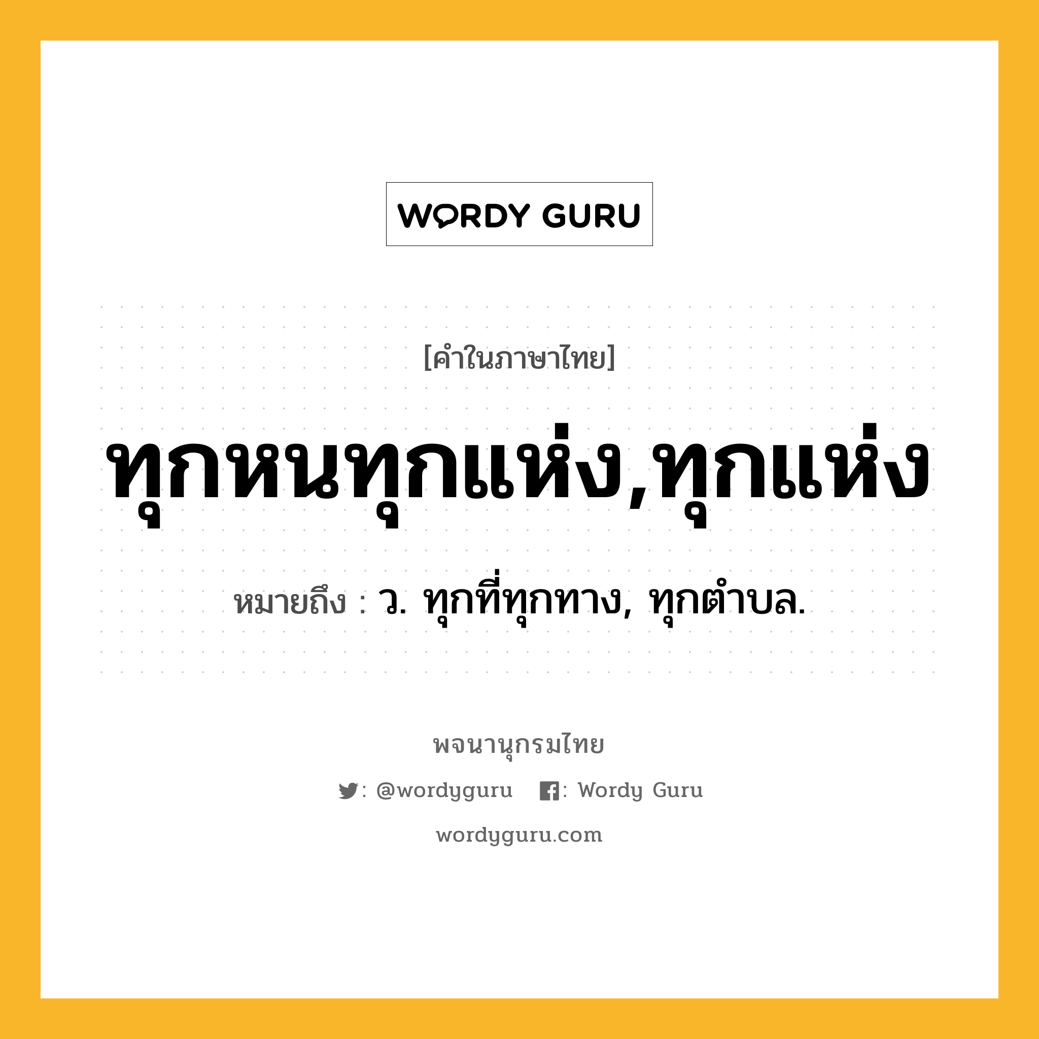 ทุกหนทุกแห่ง,ทุกแห่ง ความหมาย หมายถึงอะไร?, คำในภาษาไทย ทุกหนทุกแห่ง,ทุกแห่ง หมายถึง ว. ทุกที่ทุกทาง, ทุกตําบล.