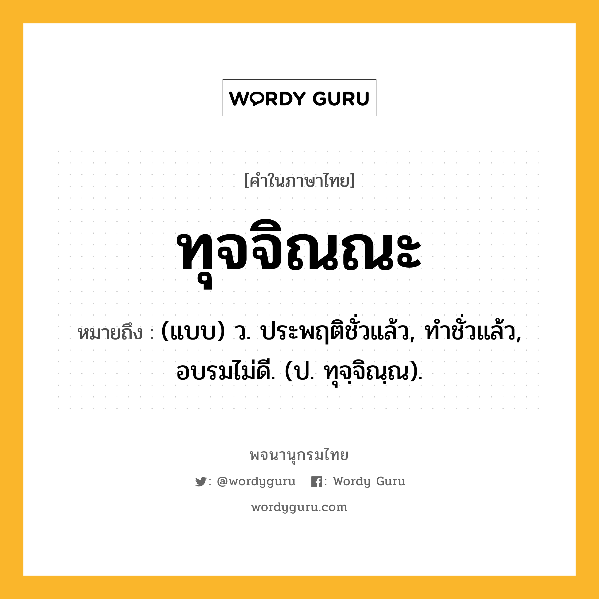 ทุจจิณณะ ความหมาย หมายถึงอะไร?, คำในภาษาไทย ทุจจิณณะ หมายถึง (แบบ) ว. ประพฤติชั่วแล้ว, ทําชั่วแล้ว, อบรมไม่ดี. (ป. ทุจฺจิณฺณ).