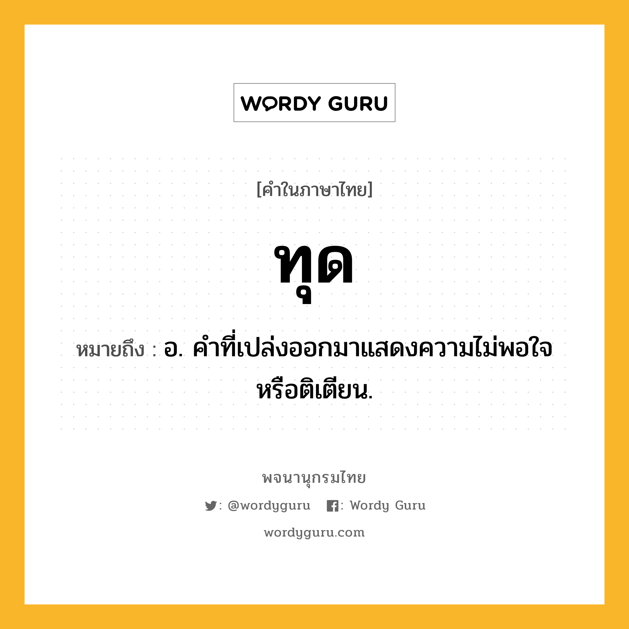 ทุด ความหมาย หมายถึงอะไร?, คำในภาษาไทย ทุด หมายถึง อ. คําที่เปล่งออกมาแสดงความไม่พอใจหรือติเตียน.