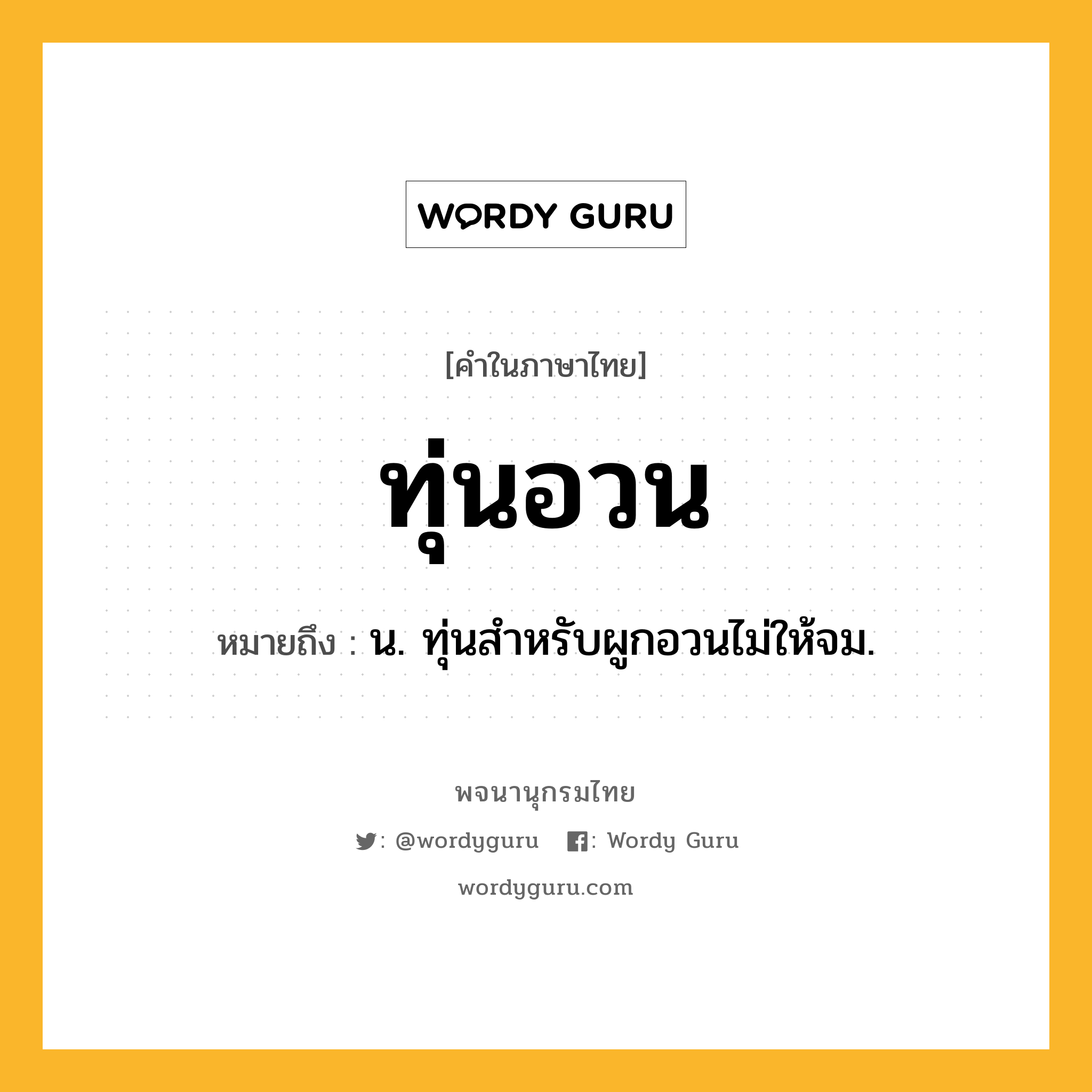 ทุ่นอวน ความหมาย หมายถึงอะไร?, คำในภาษาไทย ทุ่นอวน หมายถึง น. ทุ่นสําหรับผูกอวนไม่ให้จม.