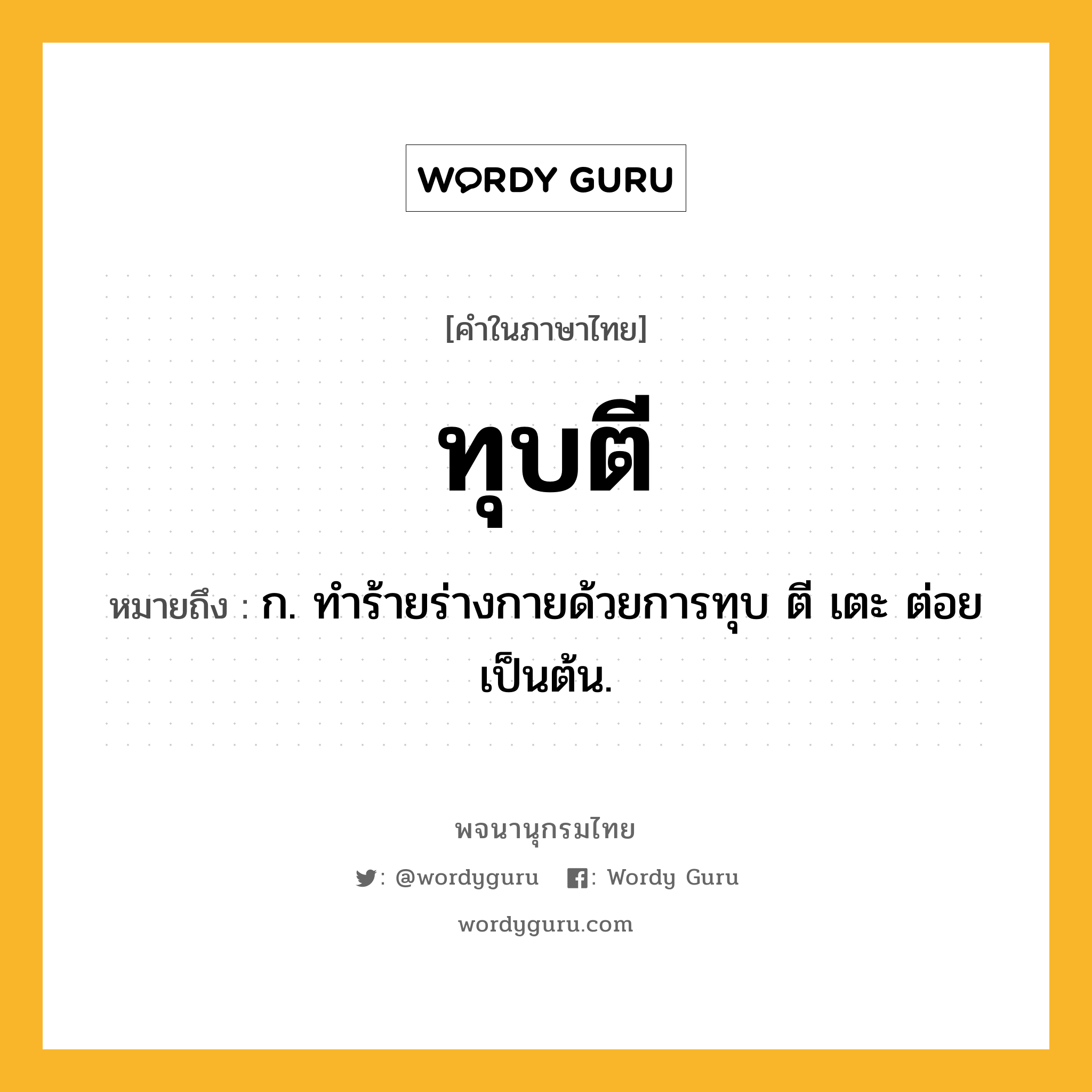 ทุบตี ความหมาย หมายถึงอะไร?, คำในภาษาไทย ทุบตี หมายถึง ก. ทําร้ายร่างกายด้วยการทุบ ตี เตะ ต่อย เป็นต้น.