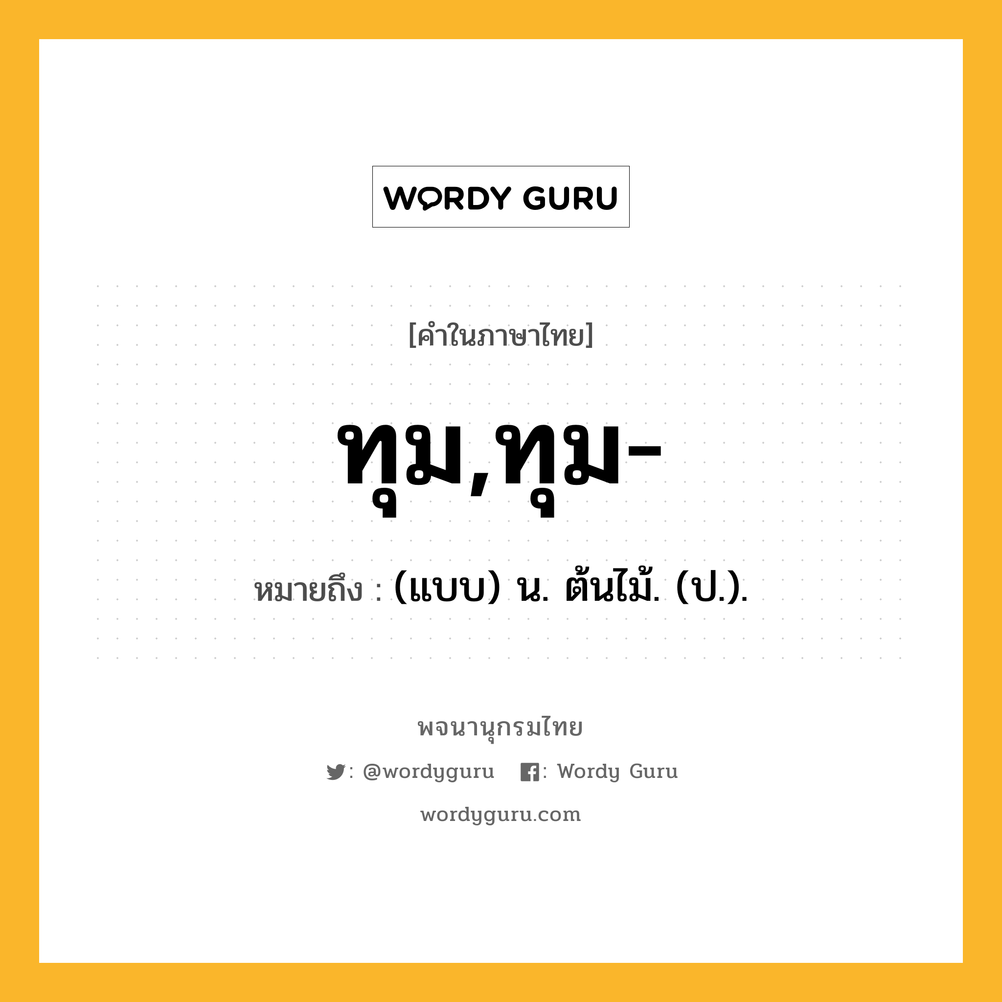 ทุม,ทุม- ความหมาย หมายถึงอะไร?, คำในภาษาไทย ทุม,ทุม- หมายถึง (แบบ) น. ต้นไม้. (ป.).