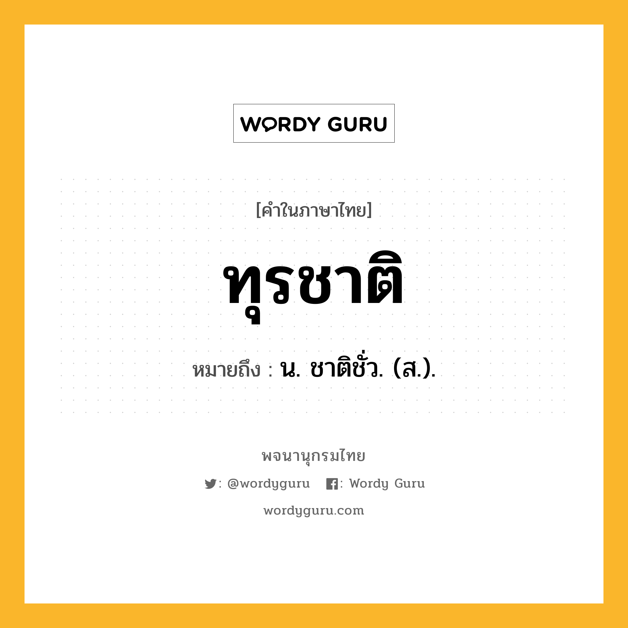 ทุรชาติ ความหมาย หมายถึงอะไร?, คำในภาษาไทย ทุรชาติ หมายถึง น. ชาติชั่ว. (ส.).