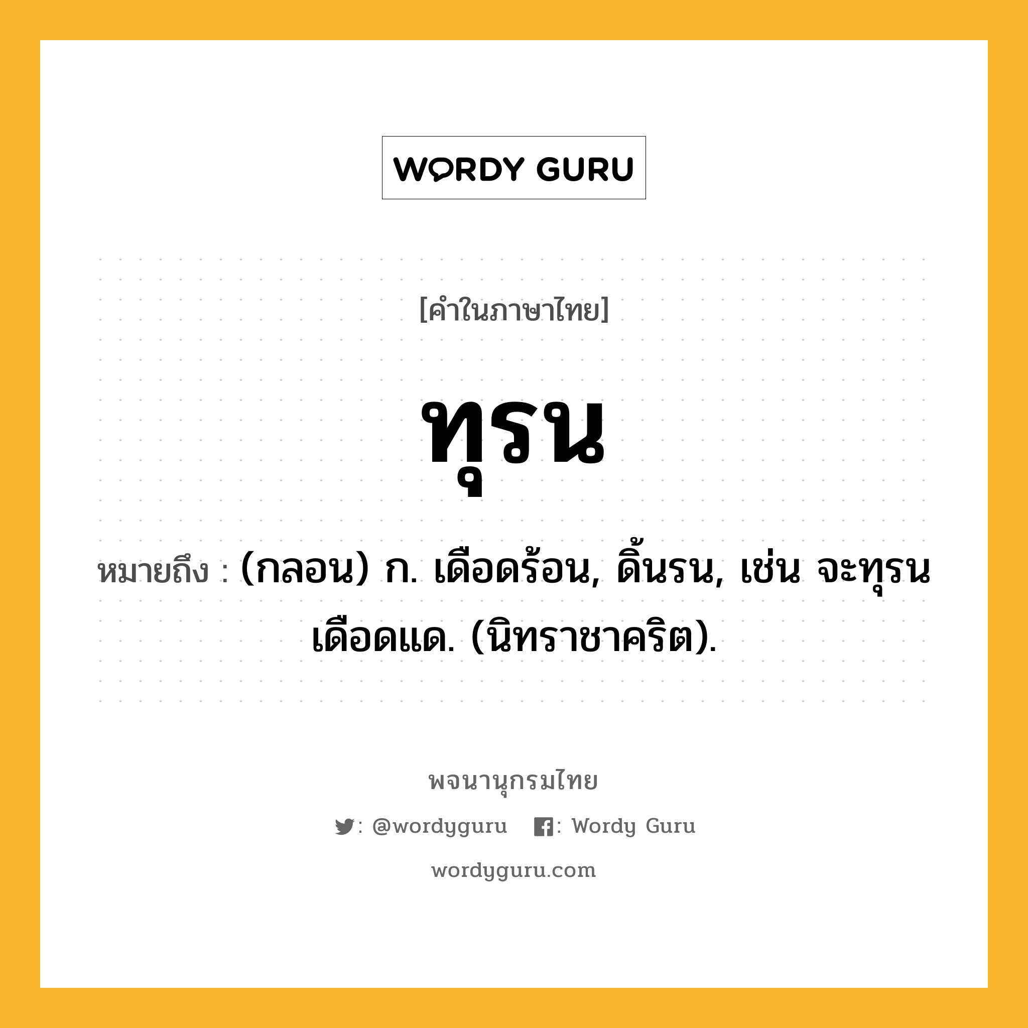 ทุรน ความหมาย หมายถึงอะไร?, คำในภาษาไทย ทุรน หมายถึง (กลอน) ก. เดือดร้อน, ดิ้นรน, เช่น จะทุรนเดือดแด. (นิทราชาคริต).