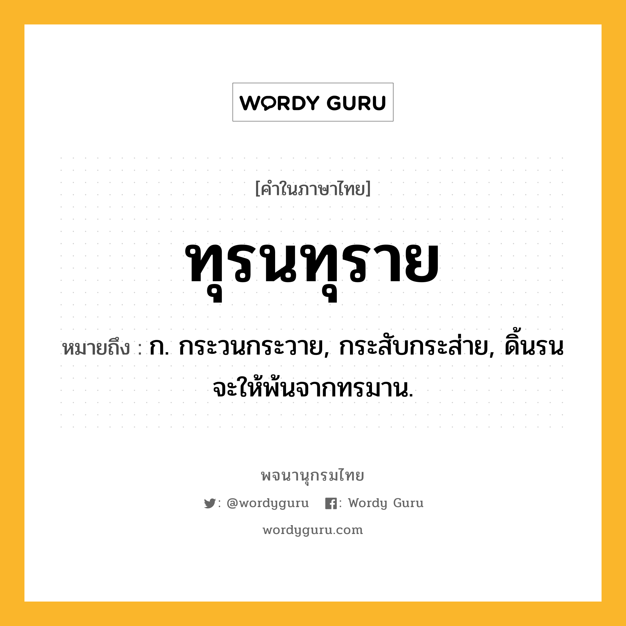 ทุรนทุราย ความหมาย หมายถึงอะไร?, คำในภาษาไทย ทุรนทุราย หมายถึง ก. กระวนกระวาย, กระสับกระส่าย, ดิ้นรนจะให้พ้นจากทรมาน.