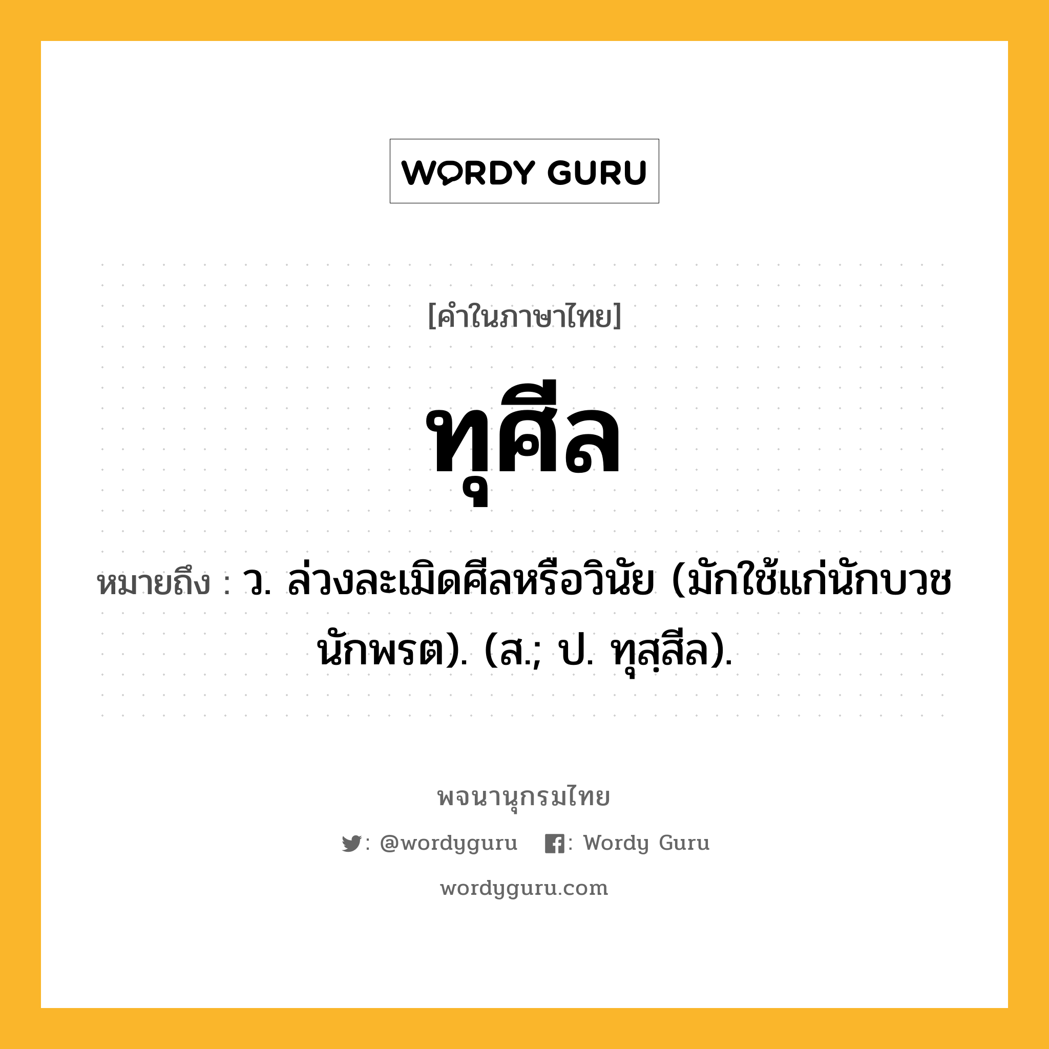 ทุศีล ความหมาย หมายถึงอะไร?, คำในภาษาไทย ทุศีล หมายถึง ว. ล่วงละเมิดศีลหรือวินัย (มักใช้แก่นักบวชนักพรต). (ส.; ป. ทุสฺสีล).