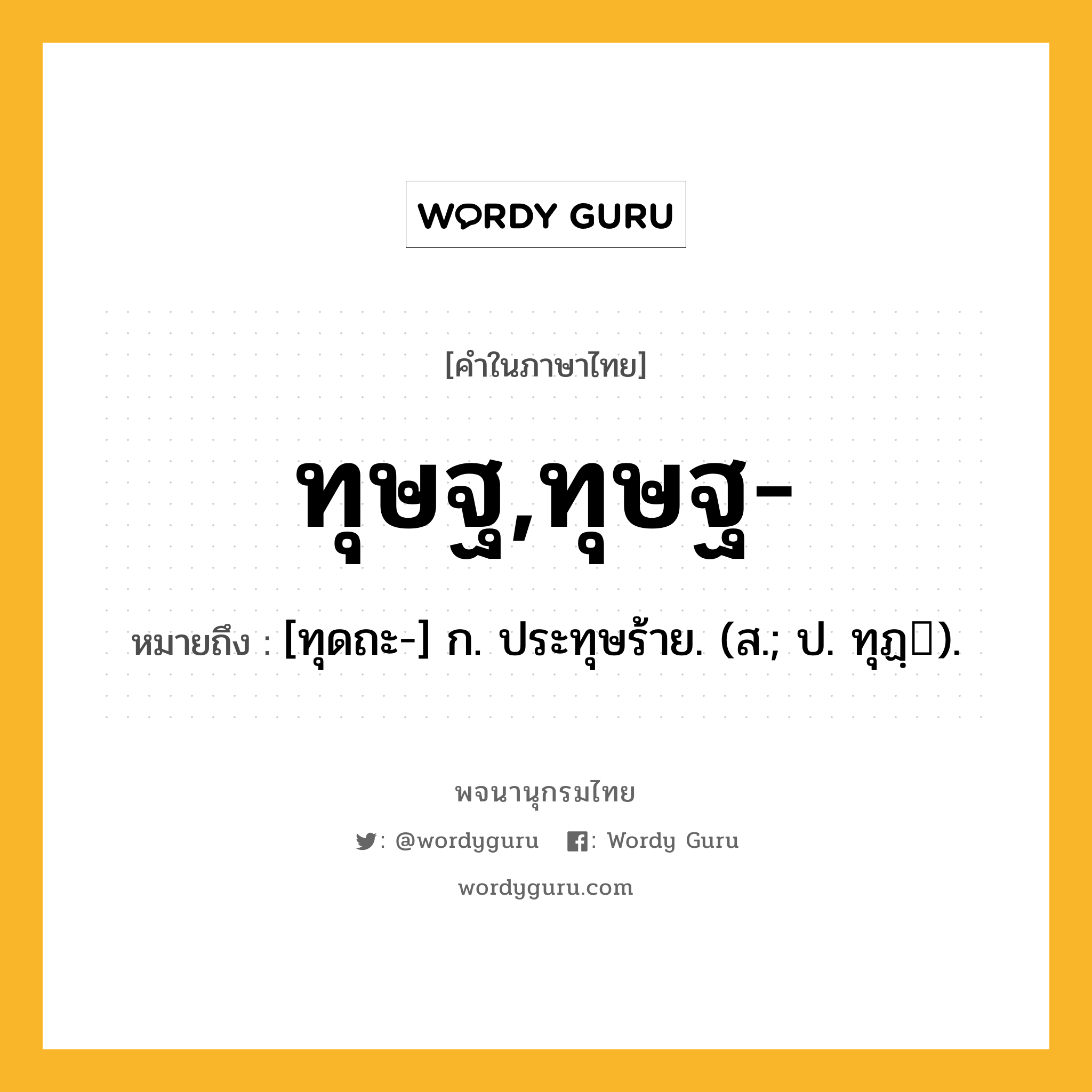 ทุษฐ,ทุษฐ- ความหมาย หมายถึงอะไร?, คำในภาษาไทย ทุษฐ,ทุษฐ- หมายถึง [ทุดถะ-] ก. ประทุษร้าย. (ส.; ป. ทุฏฺ).