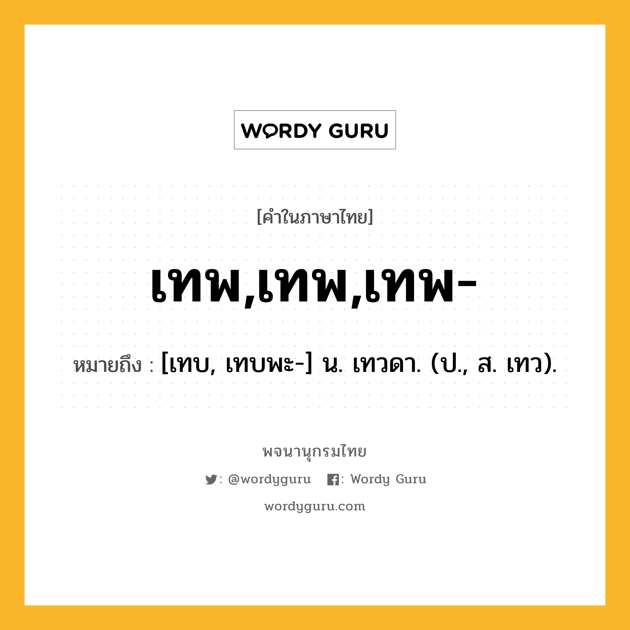 เทพ,เทพ,เทพ- ความหมาย หมายถึงอะไร?, คำในภาษาไทย เทพ,เทพ,เทพ- หมายถึง [เทบ, เทบพะ-] น. เทวดา. (ป., ส. เทว).