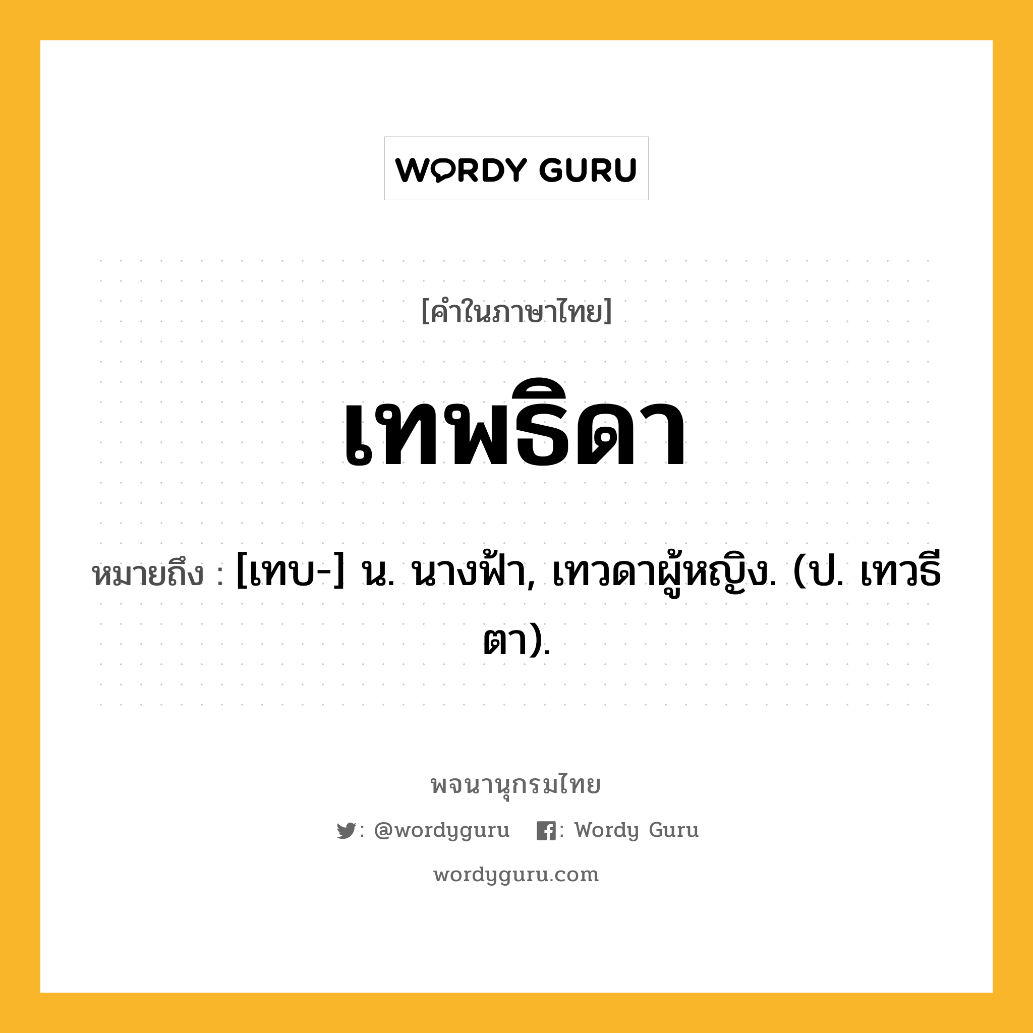 เทพธิดา ความหมาย หมายถึงอะไร?, คำในภาษาไทย เทพธิดา หมายถึง [เทบ-] น. นางฟ้า, เทวดาผู้หญิง. (ป. เทวธีตา).