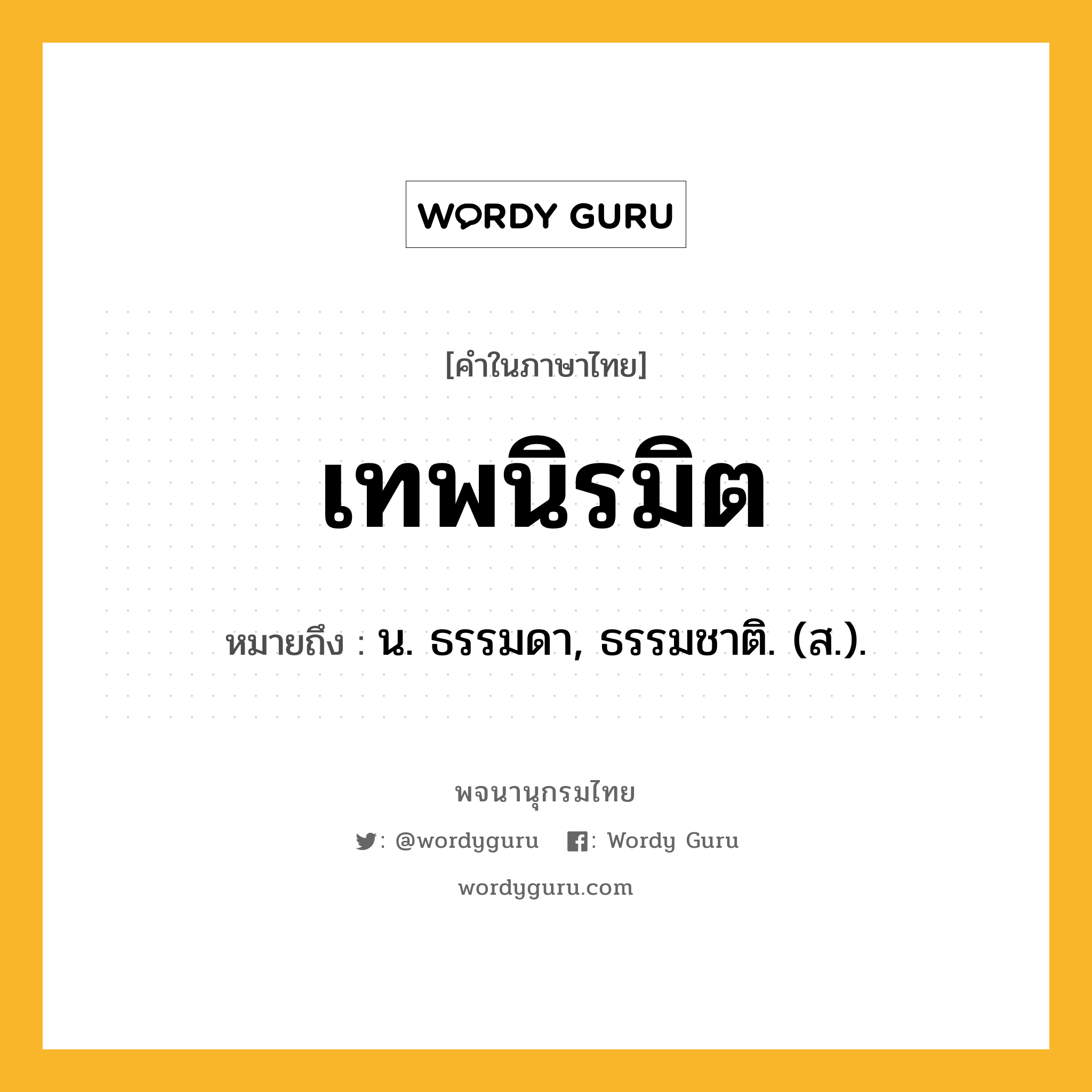 เทพนิรมิต ความหมาย หมายถึงอะไร?, คำในภาษาไทย เทพนิรมิต หมายถึง น. ธรรมดา, ธรรมชาติ. (ส.).