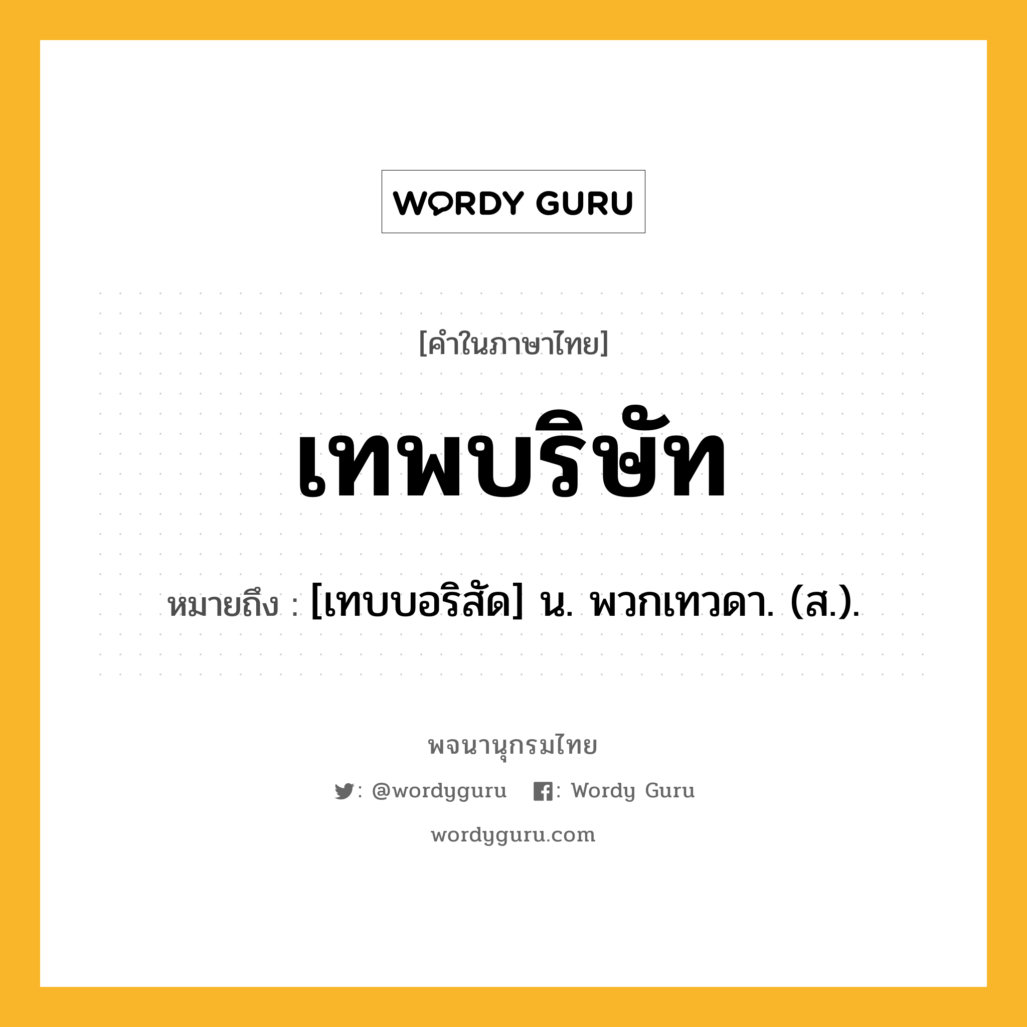 เทพบริษัท ความหมาย หมายถึงอะไร?, คำในภาษาไทย เทพบริษัท หมายถึง [เทบบอริสัด] น. พวกเทวดา. (ส.).