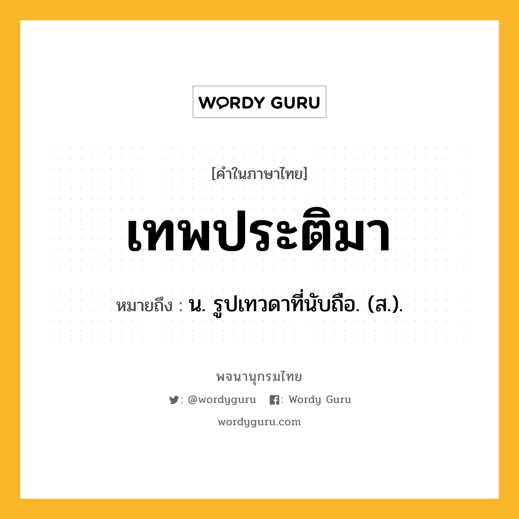 เทพประติมา ความหมาย หมายถึงอะไร?, คำในภาษาไทย เทพประติมา หมายถึง น. รูปเทวดาที่นับถือ. (ส.).