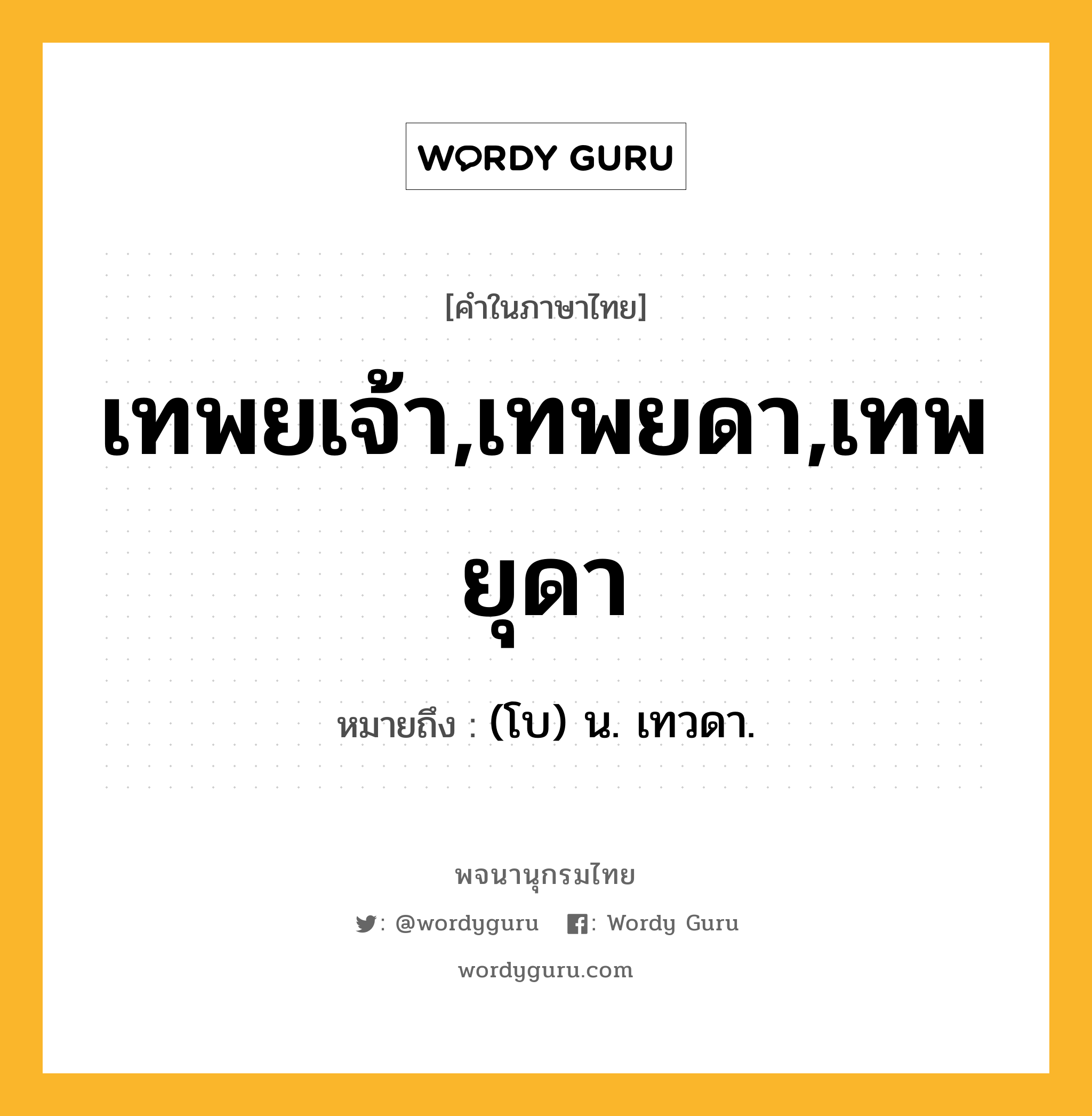 เทพยเจ้า,เทพยดา,เทพยุดา ความหมาย หมายถึงอะไร?, คำในภาษาไทย เทพยเจ้า,เทพยดา,เทพยุดา หมายถึง (โบ) น. เทวดา.