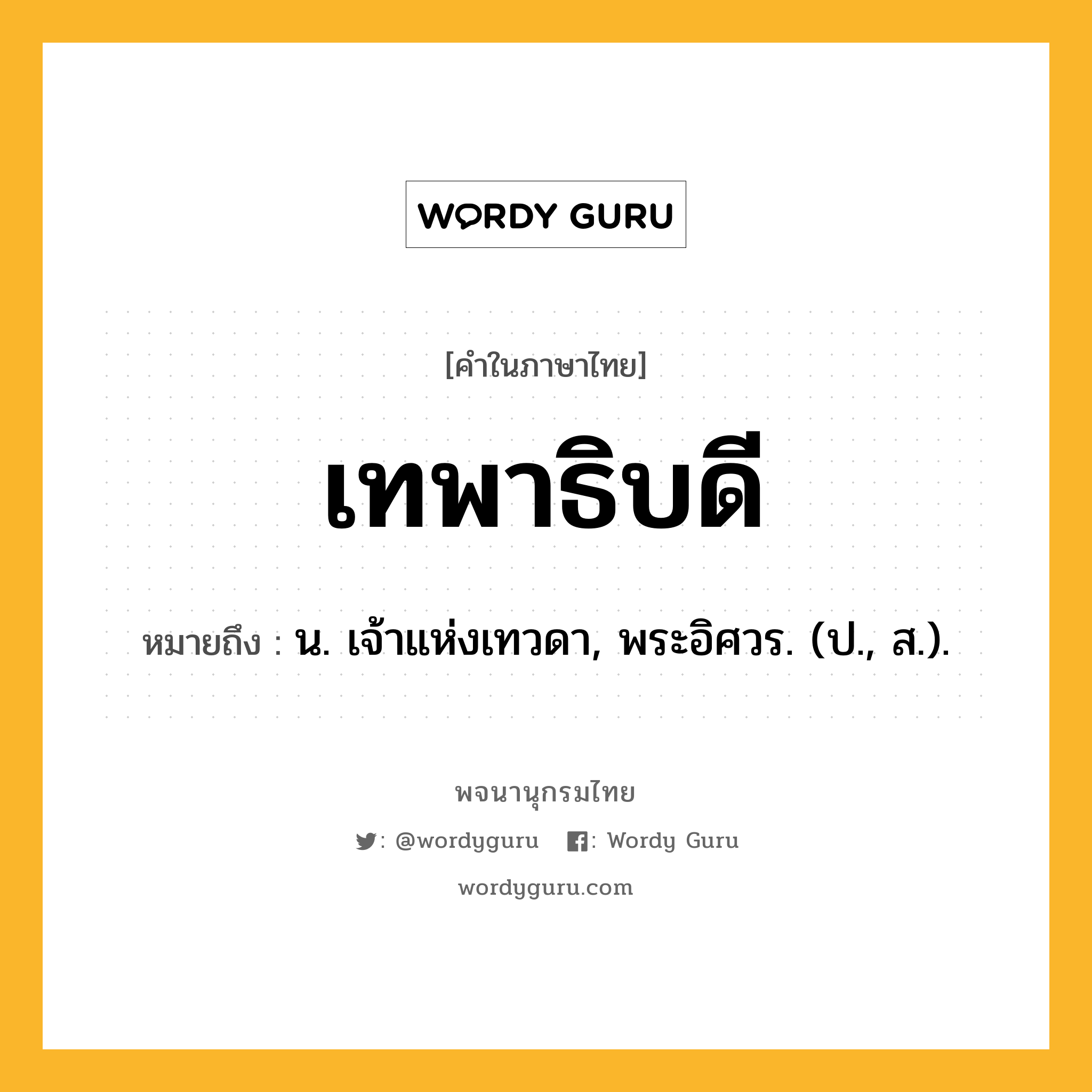 เทพาธิบดี ความหมาย หมายถึงอะไร?, คำในภาษาไทย เทพาธิบดี หมายถึง น. เจ้าแห่งเทวดา, พระอิศวร. (ป., ส.).