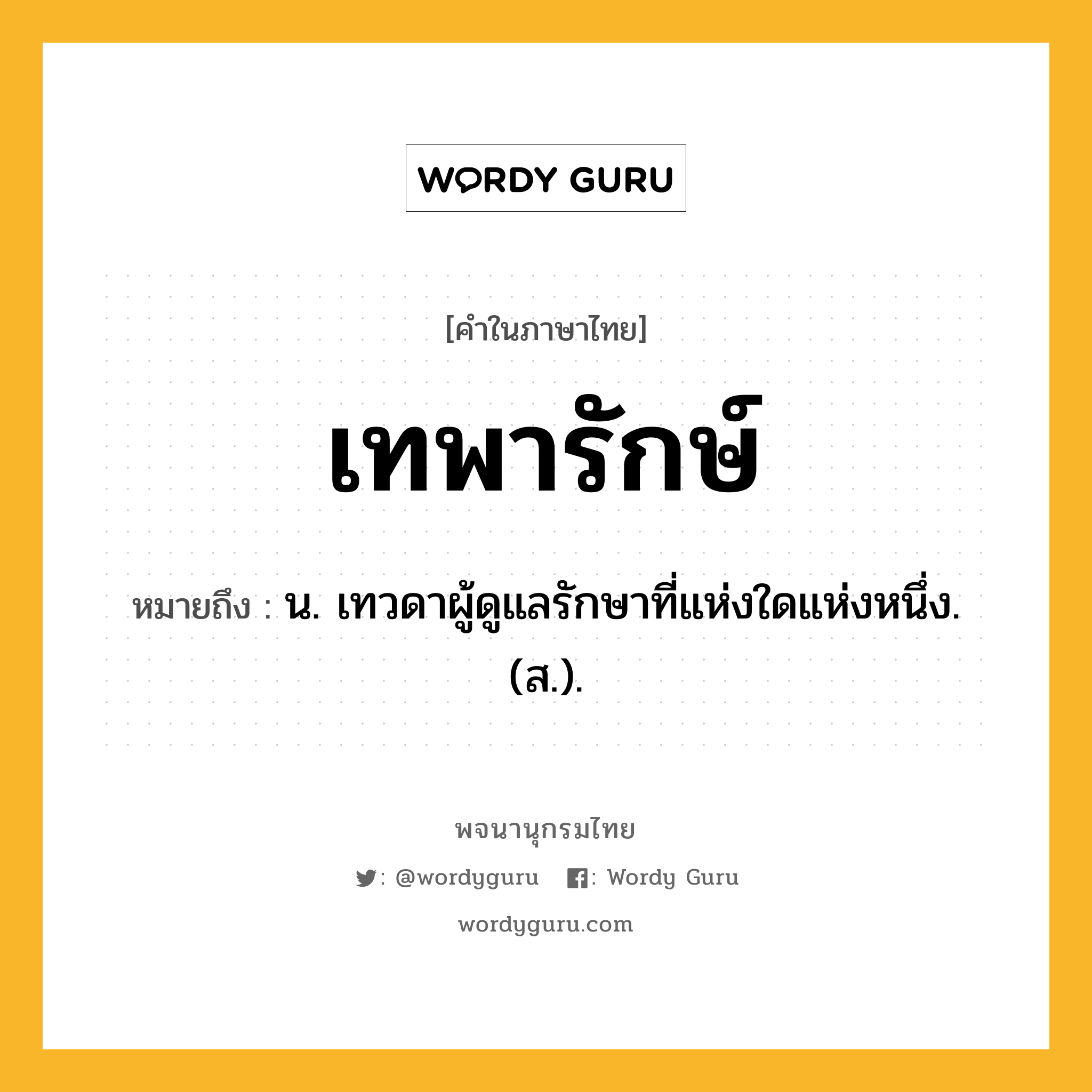 เทพารักษ์ ความหมาย หมายถึงอะไร?, คำในภาษาไทย เทพารักษ์ หมายถึง น. เทวดาผู้ดูแลรักษาที่แห่งใดแห่งหนึ่ง. (ส.).