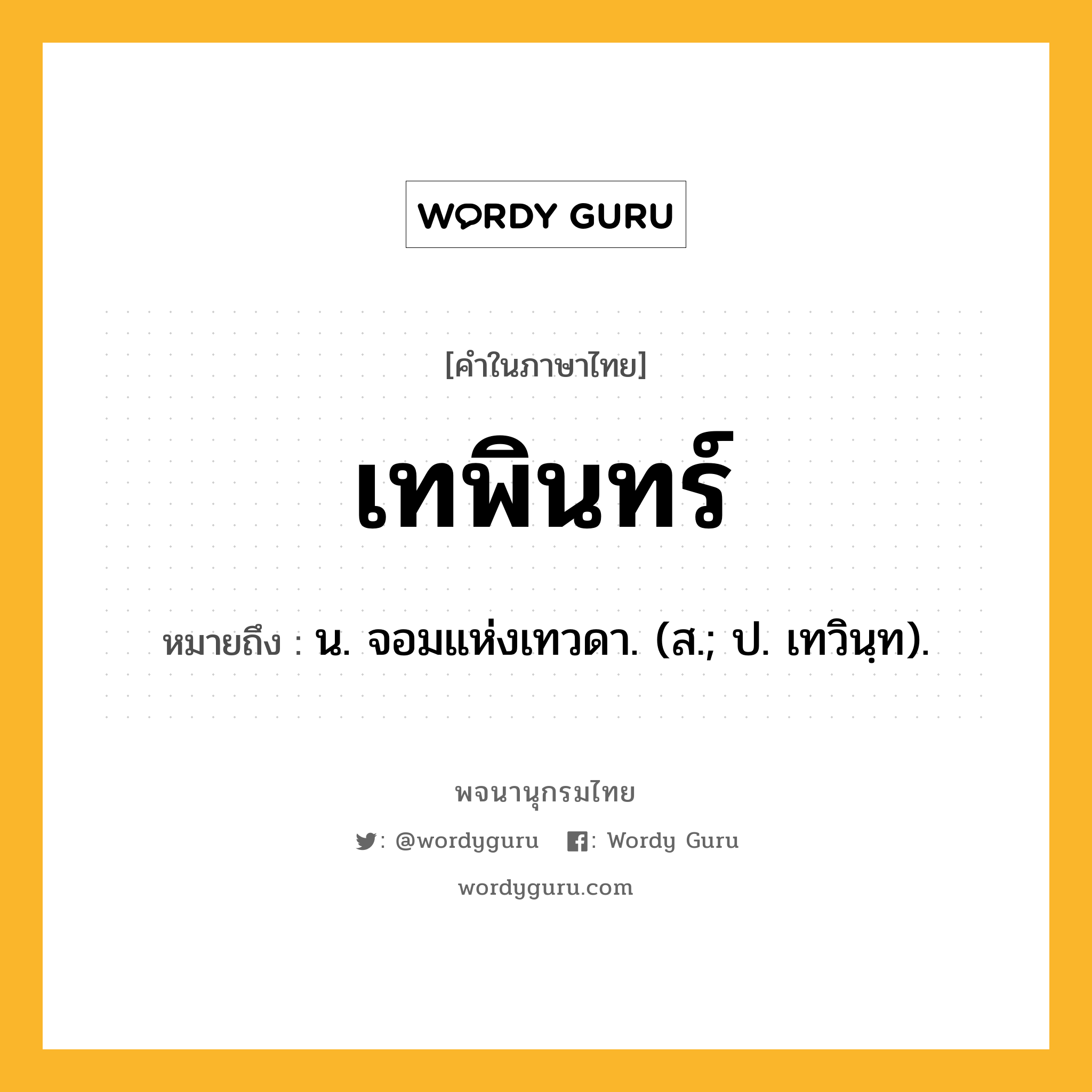 เทพินทร์ ความหมาย หมายถึงอะไร?, คำในภาษาไทย เทพินทร์ หมายถึง น. จอมแห่งเทวดา. (ส.; ป. เทวินฺท).