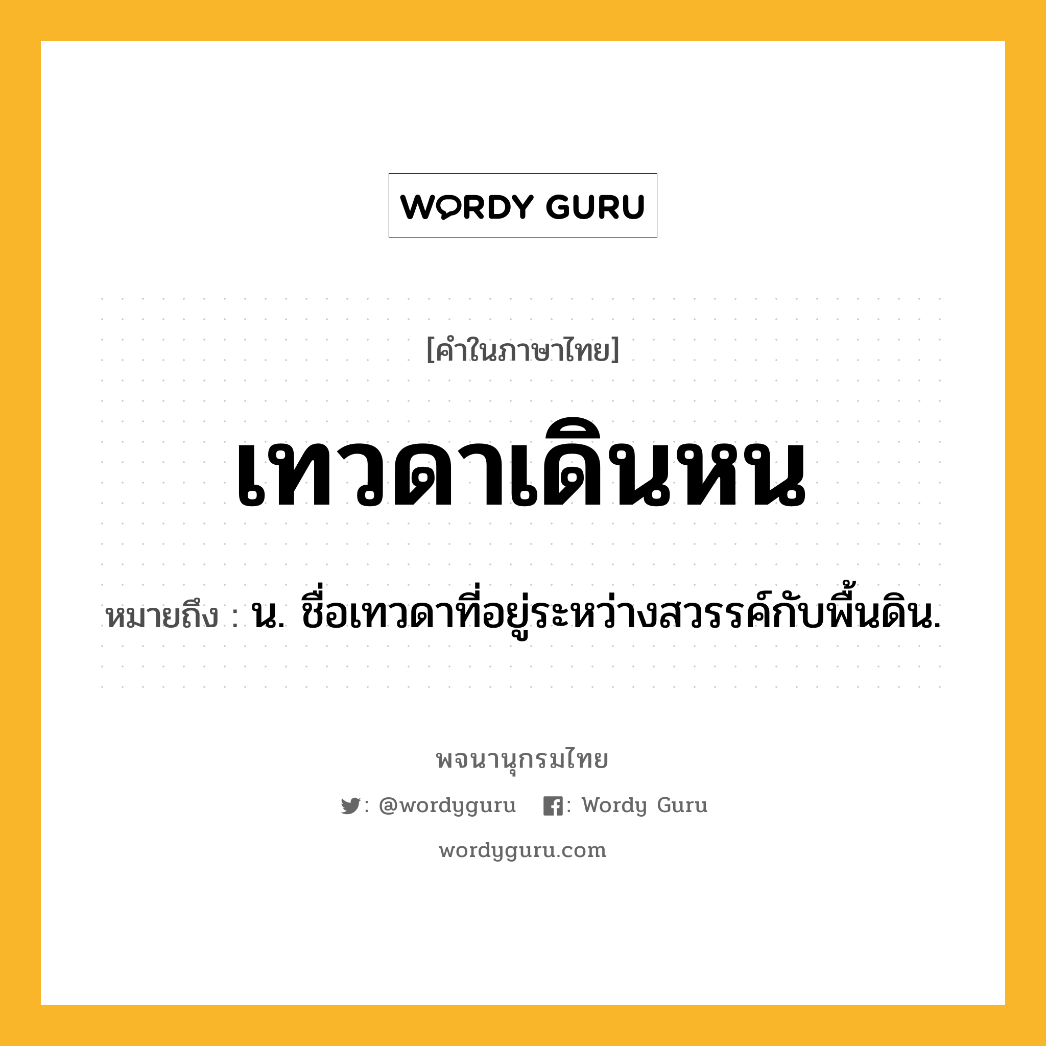 เทวดาเดินหน ความหมาย หมายถึงอะไร?, คำในภาษาไทย เทวดาเดินหน หมายถึง น. ชื่อเทวดาที่อยู่ระหว่างสวรรค์กับพื้นดิน.