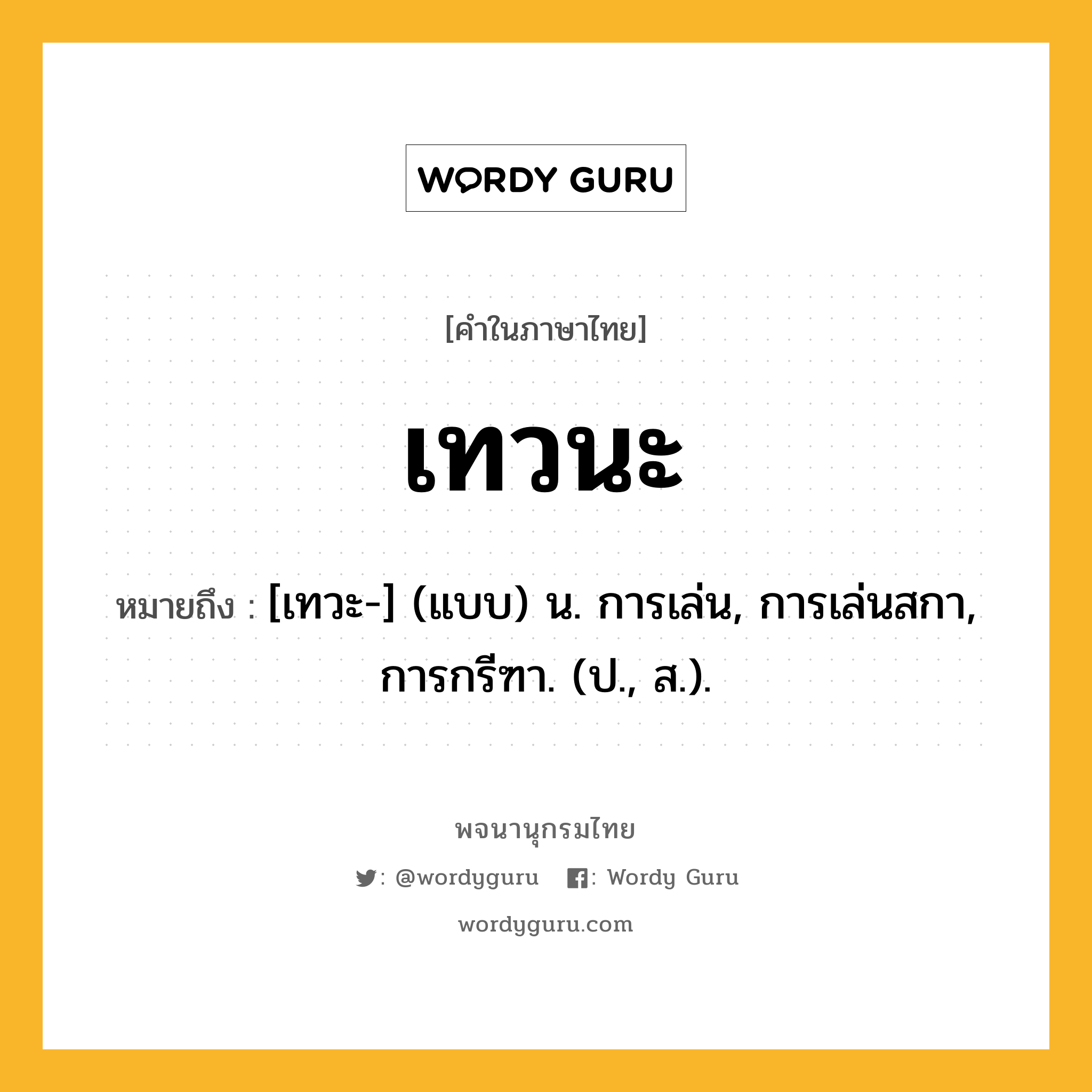 เทวนะ ความหมาย หมายถึงอะไร?, คำในภาษาไทย เทวนะ หมายถึง [เทวะ-] (แบบ) น. การเล่น, การเล่นสกา, การกรีฑา. (ป., ส.).