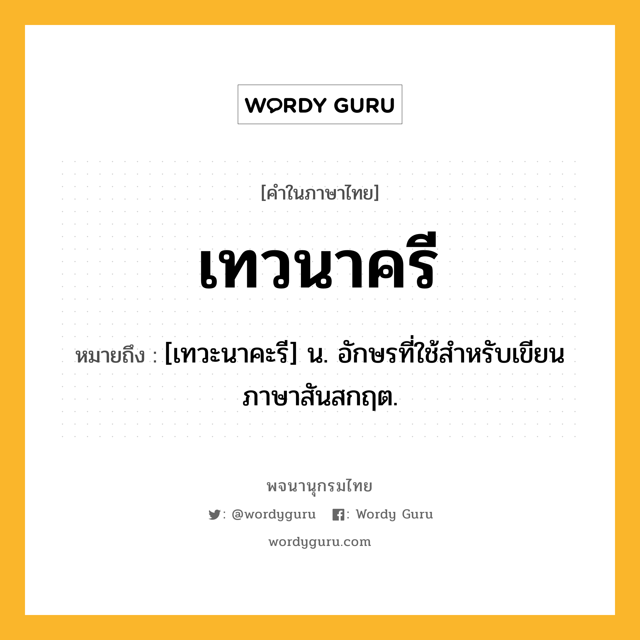 เทวนาครี ความหมาย หมายถึงอะไร?, คำในภาษาไทย เทวนาครี หมายถึง [เทวะนาคะรี] น. อักษรที่ใช้สําหรับเขียนภาษาสันสกฤต.