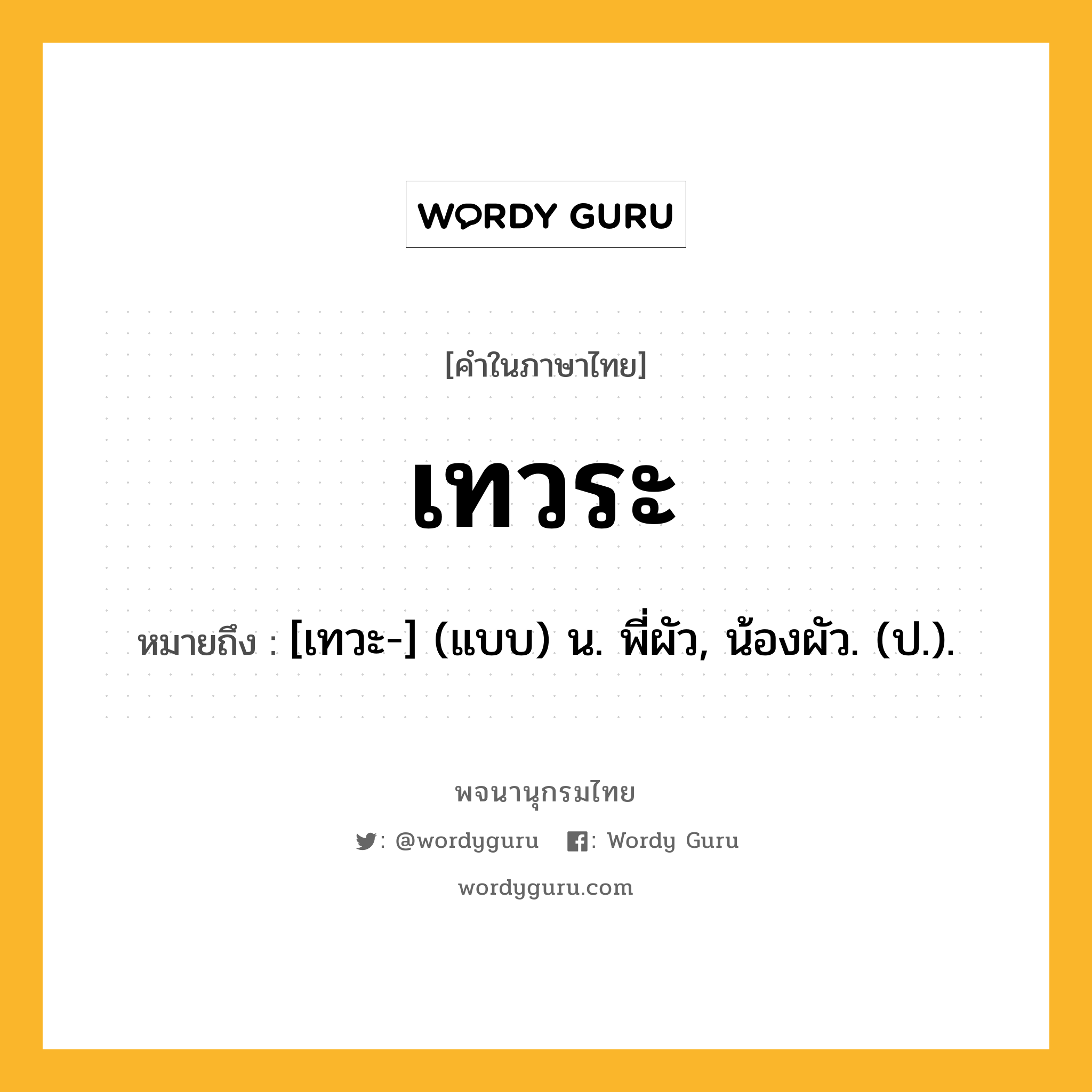 เทวระ ความหมาย หมายถึงอะไร?, คำในภาษาไทย เทวระ หมายถึง [เทวะ-] (แบบ) น. พี่ผัว, น้องผัว. (ป.).