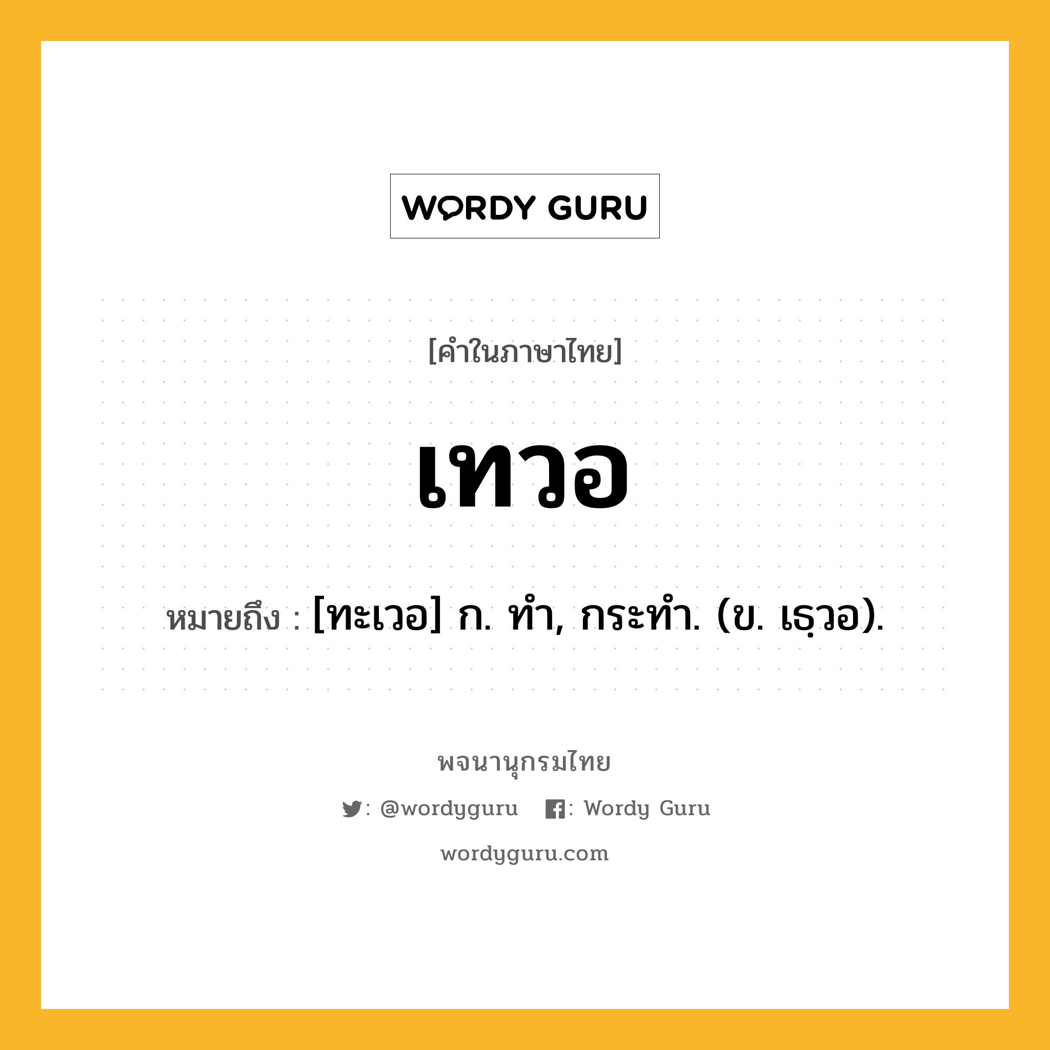 เทวอ ความหมาย หมายถึงอะไร?, คำในภาษาไทย เทวอ หมายถึง [ทะเวอ] ก. ทํา, กระทํา. (ข. เธฺวอ).