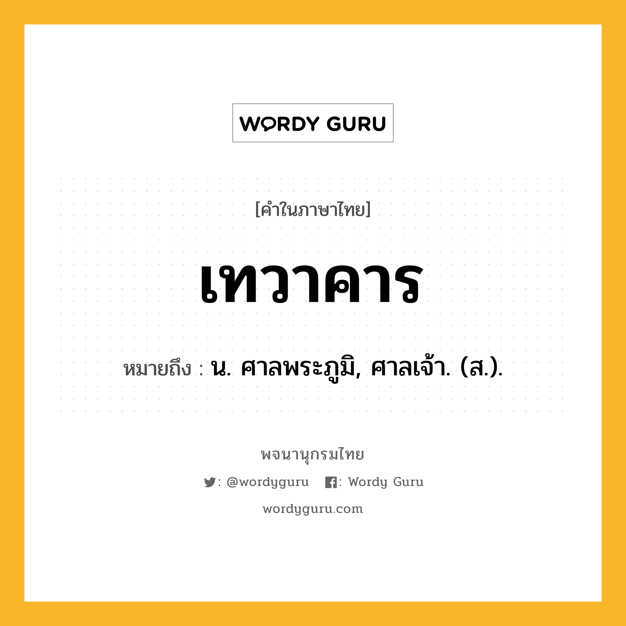 เทวาคาร ความหมาย หมายถึงอะไร?, คำในภาษาไทย เทวาคาร หมายถึง น. ศาลพระภูมิ, ศาลเจ้า. (ส.).