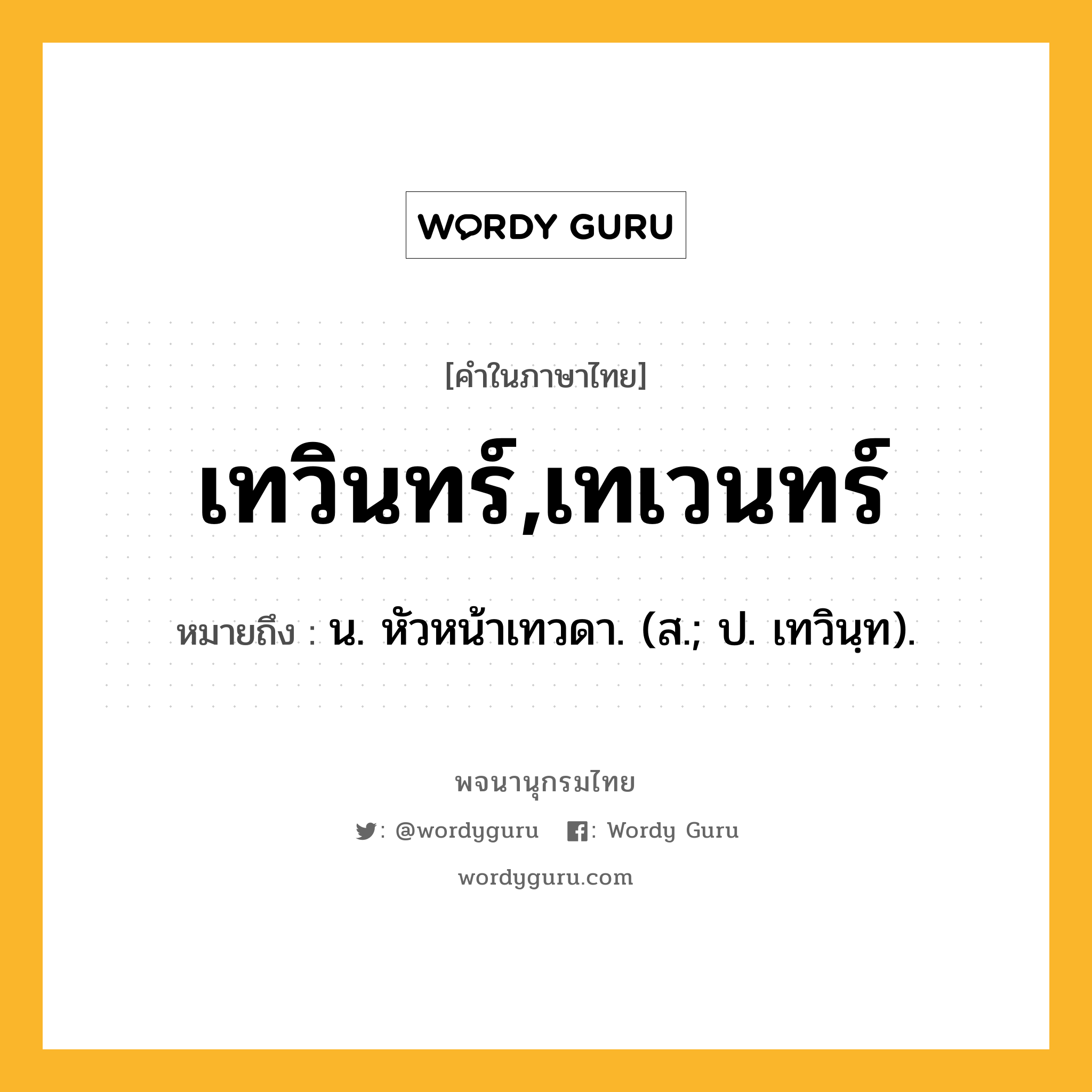 เทวินทร์,เทเวนทร์ ความหมาย หมายถึงอะไร?, คำในภาษาไทย เทวินทร์,เทเวนทร์ หมายถึง น. หัวหน้าเทวดา. (ส.; ป. เทวินฺท).