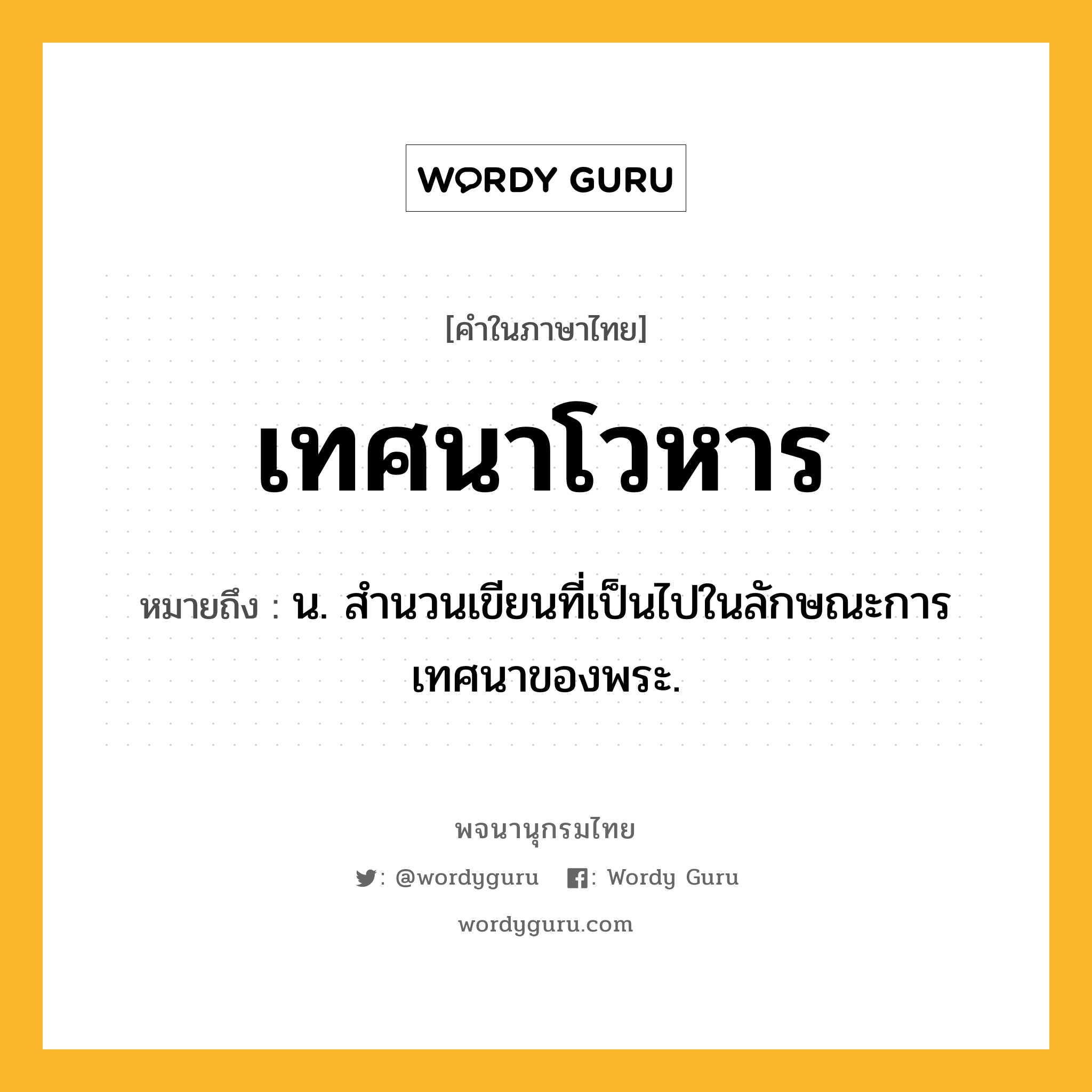 เทศนาโวหาร ความหมาย หมายถึงอะไร?, คำในภาษาไทย เทศนาโวหาร หมายถึง น. สำนวนเขียนที่เป็นไปในลักษณะการเทศนาของพระ.