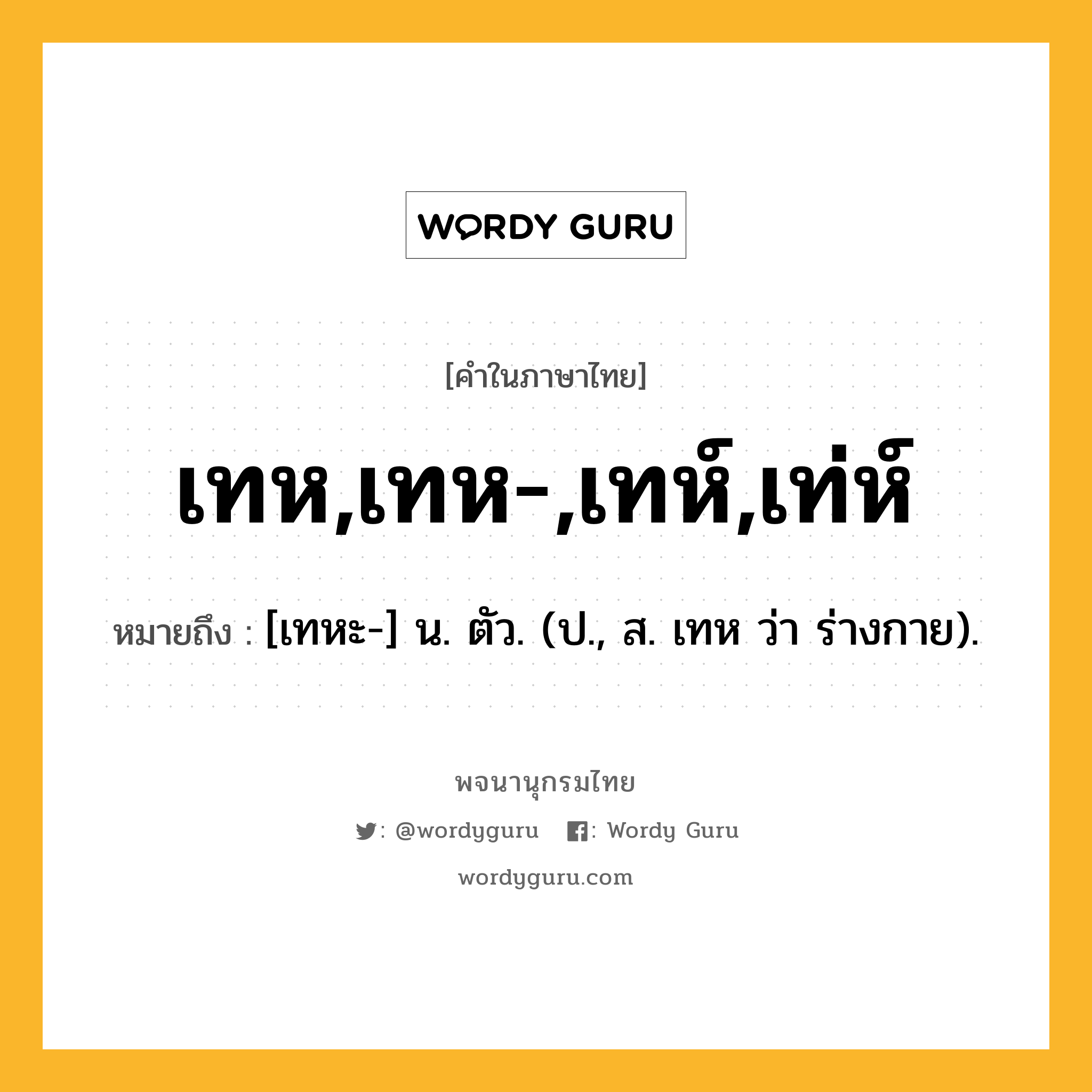 เทห,เทห-,เทห์,เท่ห์ ความหมาย หมายถึงอะไร?, คำในภาษาไทย เทห,เทห-,เทห์,เท่ห์ หมายถึง [เทหะ-] น. ตัว. (ป., ส. เทห ว่า ร่างกาย).