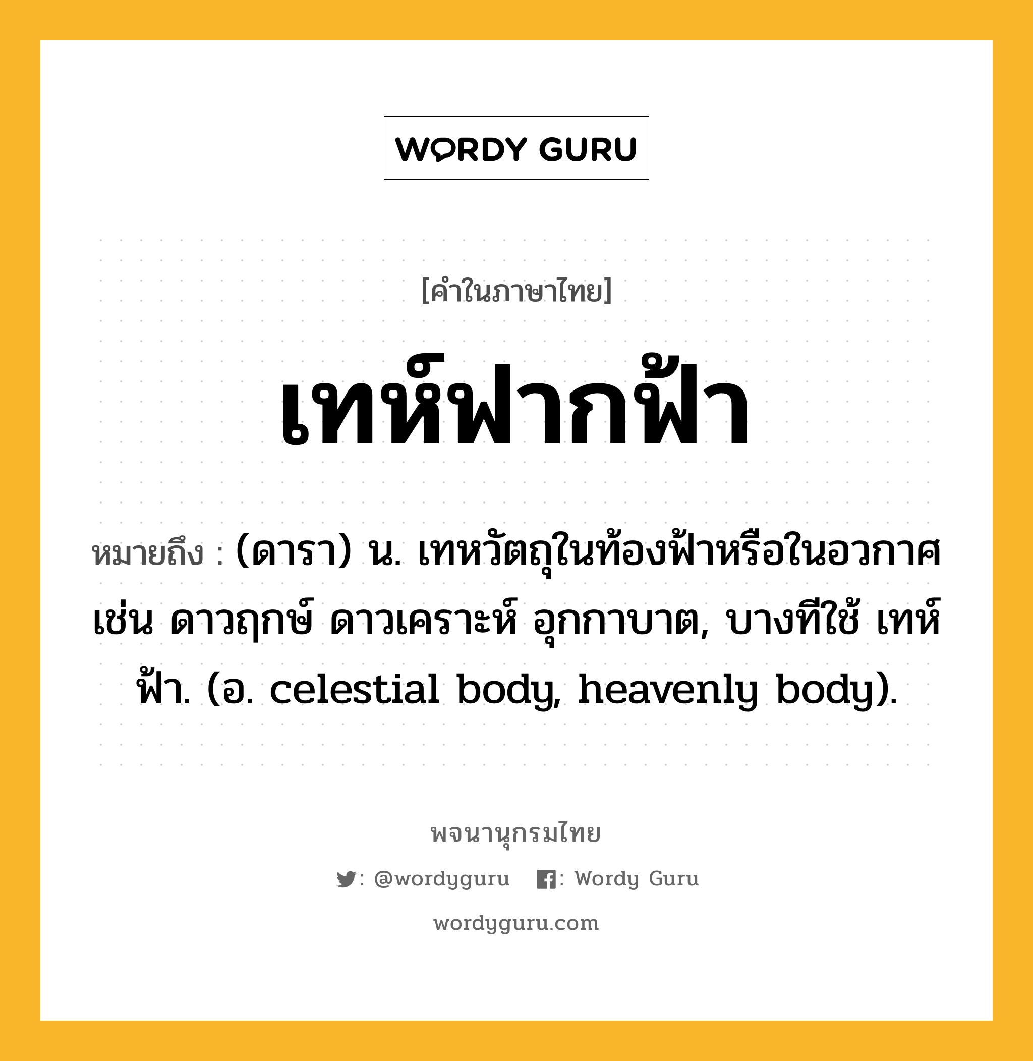 เทห์ฟากฟ้า ความหมาย หมายถึงอะไร?, คำในภาษาไทย เทห์ฟากฟ้า หมายถึง (ดารา) น. เทหวัตถุในท้องฟ้าหรือในอวกาศ เช่น ดาวฤกษ์ ดาวเคราะห์ อุกกาบาต, บางทีใช้ เทห์ฟ้า. (อ. celestial body, heavenly body).