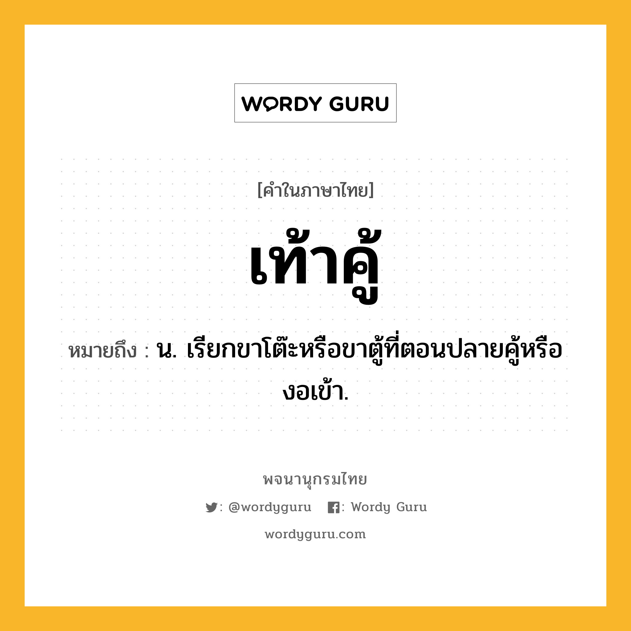 เท้าคู้ ความหมาย หมายถึงอะไร?, คำในภาษาไทย เท้าคู้ หมายถึง น. เรียกขาโต๊ะหรือขาตู้ที่ตอนปลายคู้หรืองอเข้า.