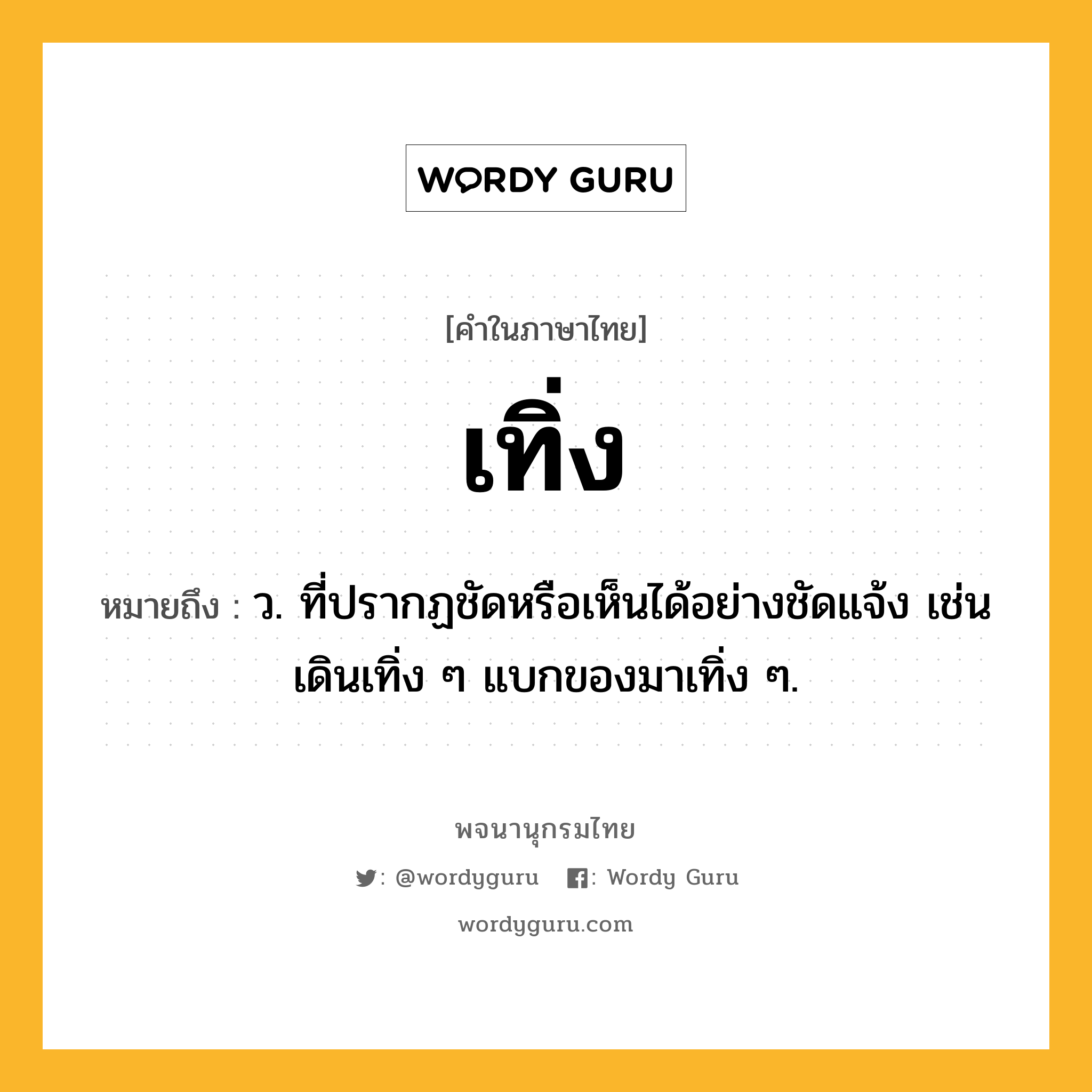 เทิ่ง ความหมาย หมายถึงอะไร?, คำในภาษาไทย เทิ่ง หมายถึง ว. ที่ปรากฏชัดหรือเห็นได้อย่างชัดแจ้ง เช่น เดินเทิ่ง ๆ แบกของมาเทิ่ง ๆ.