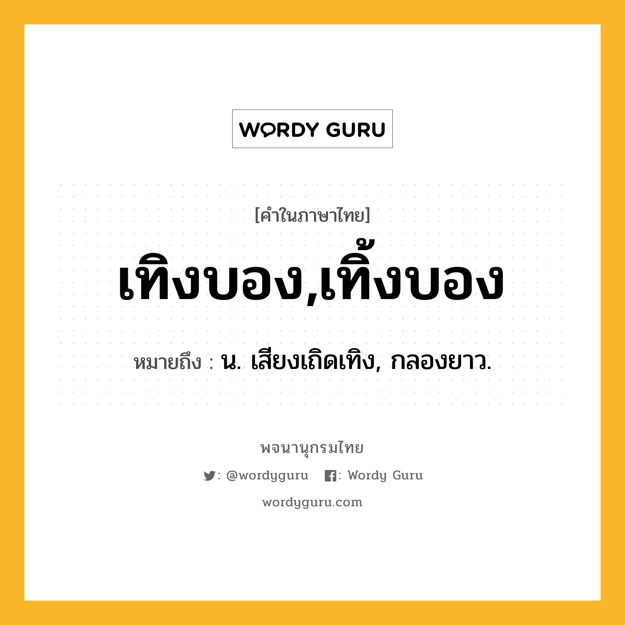 เทิงบอง,เทิ้งบอง ความหมาย หมายถึงอะไร?, คำในภาษาไทย เทิงบอง,เทิ้งบอง หมายถึง น. เสียงเถิดเทิง, กลองยาว.