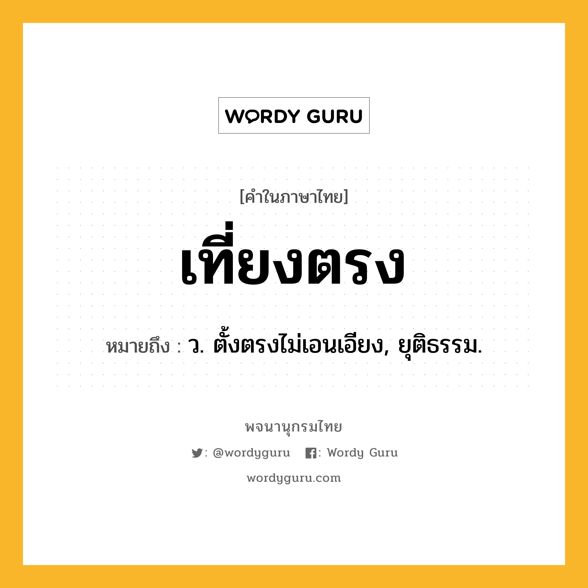 เที่ยงตรง ความหมาย หมายถึงอะไร?, คำในภาษาไทย เที่ยงตรง หมายถึง ว. ตั้งตรงไม่เอนเอียง, ยุติธรรม.